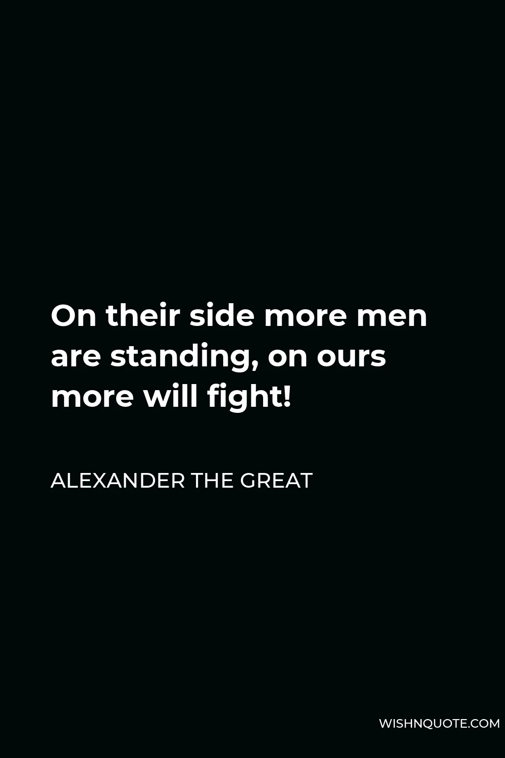 Alexander The Great Quote - On their side more men are standing, on ours more will fight!