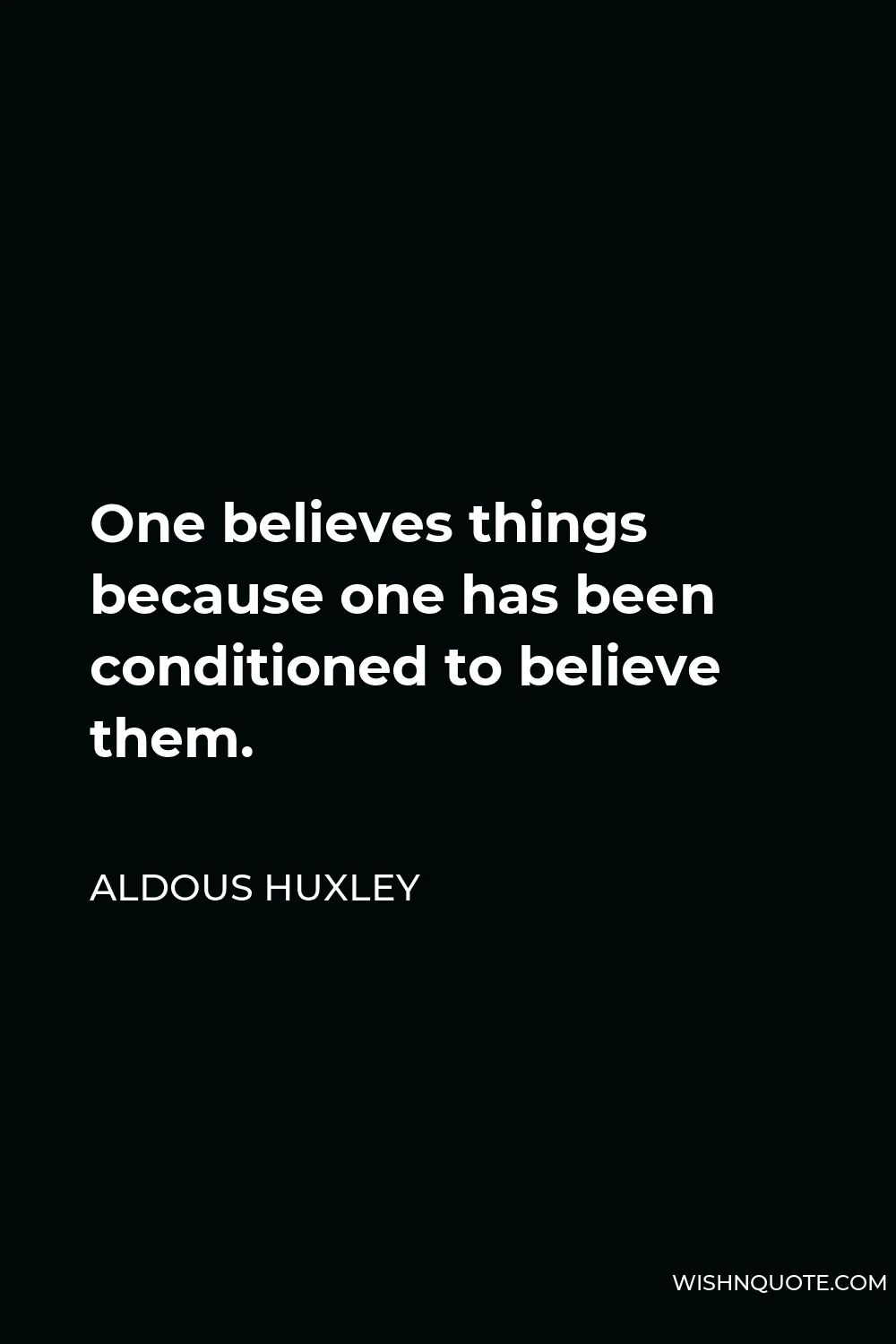 Aldous Huxley Quote - One believes things because one has been conditioned to believe them.