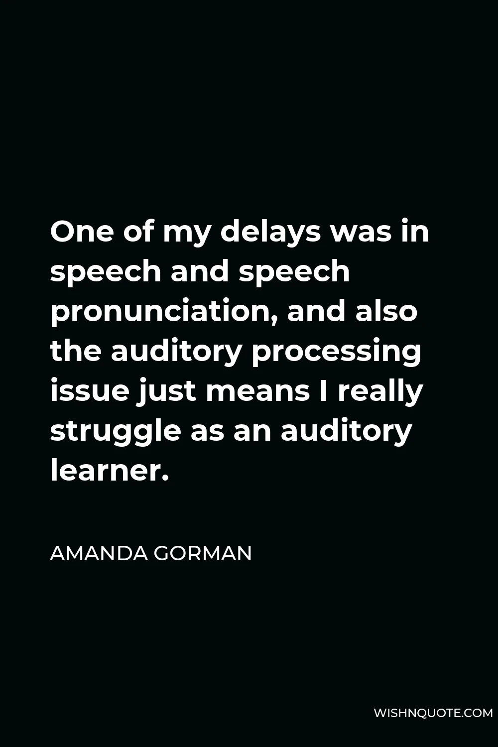 Amanda Gorman Quote - One of my delays was in speech and speech pronunciation, and also the auditory processing issue just means I really struggle as an auditory learner.