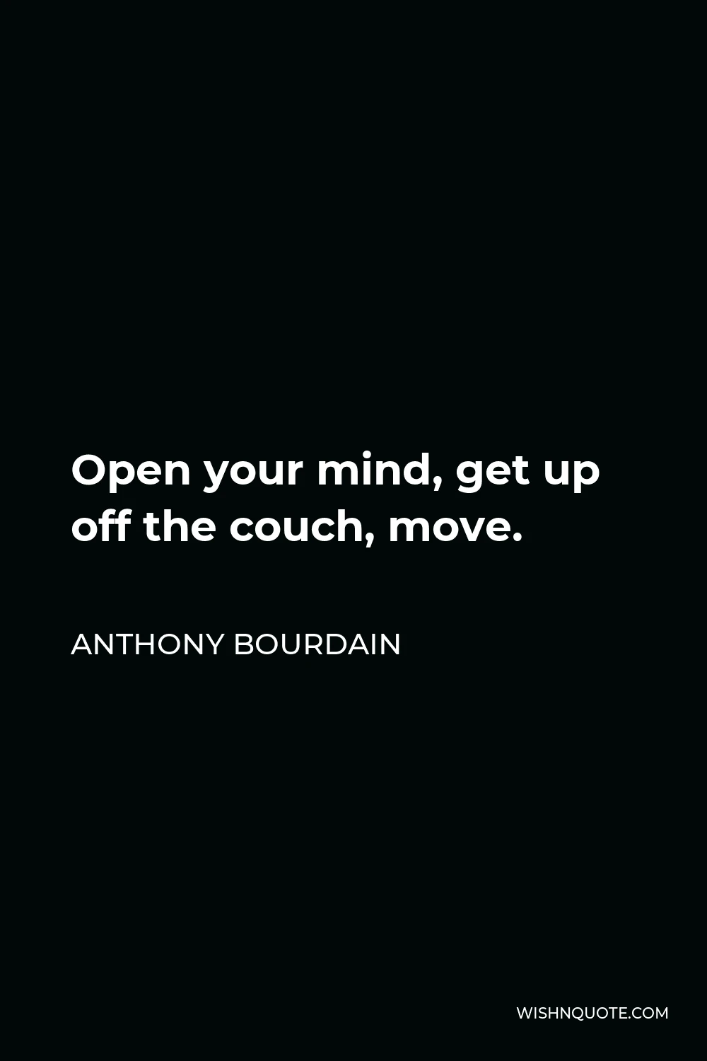 Anthony Bourdain Quote - Open your mind, get up off the couch, move.