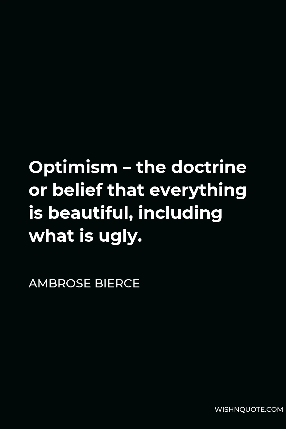Ambrose Bierce Quote - Optimism – the doctrine or belief that everything is beautiful, including what is ugly.