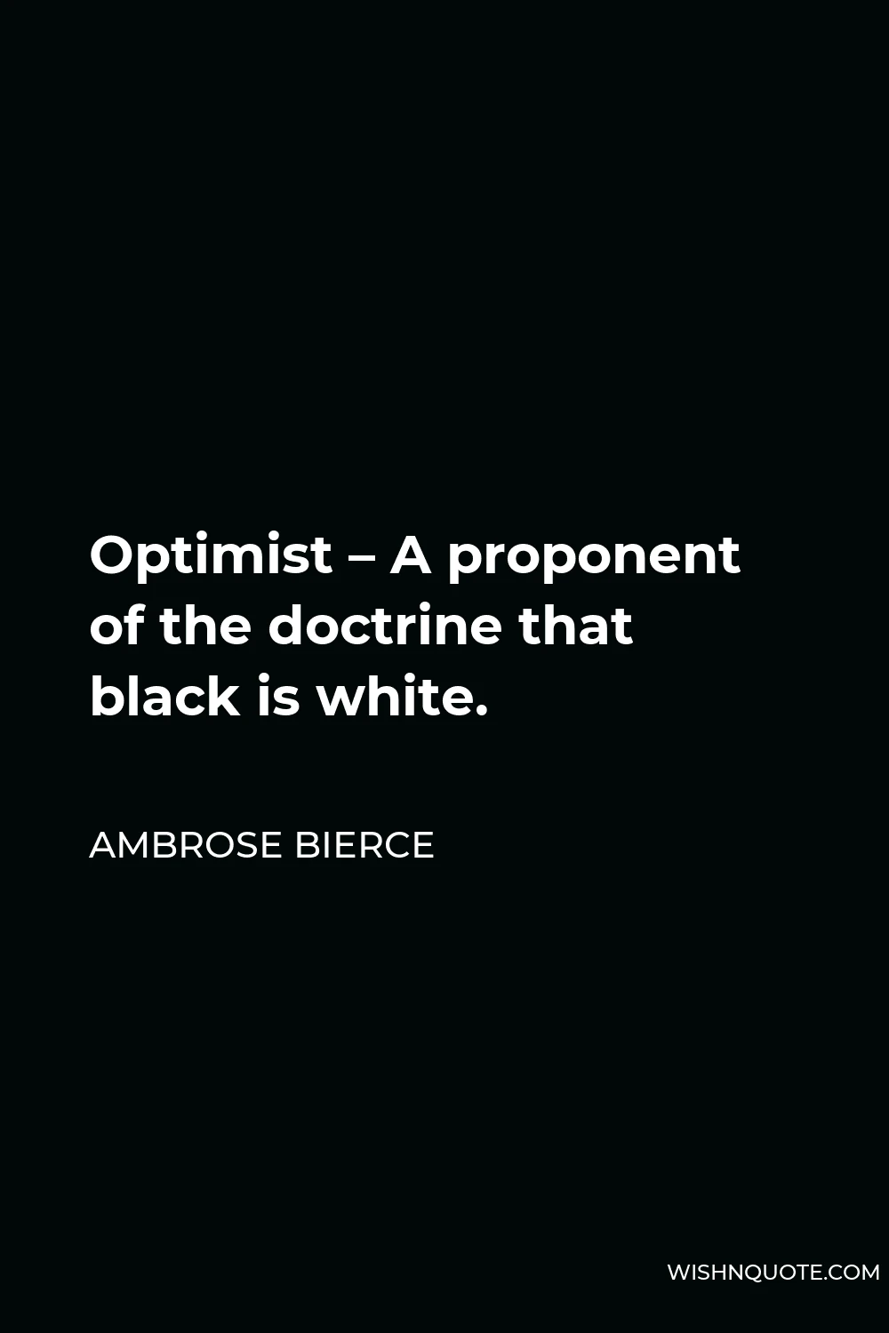 Ambrose Bierce Quote - Optimist – A proponent of the doctrine that black is white.
