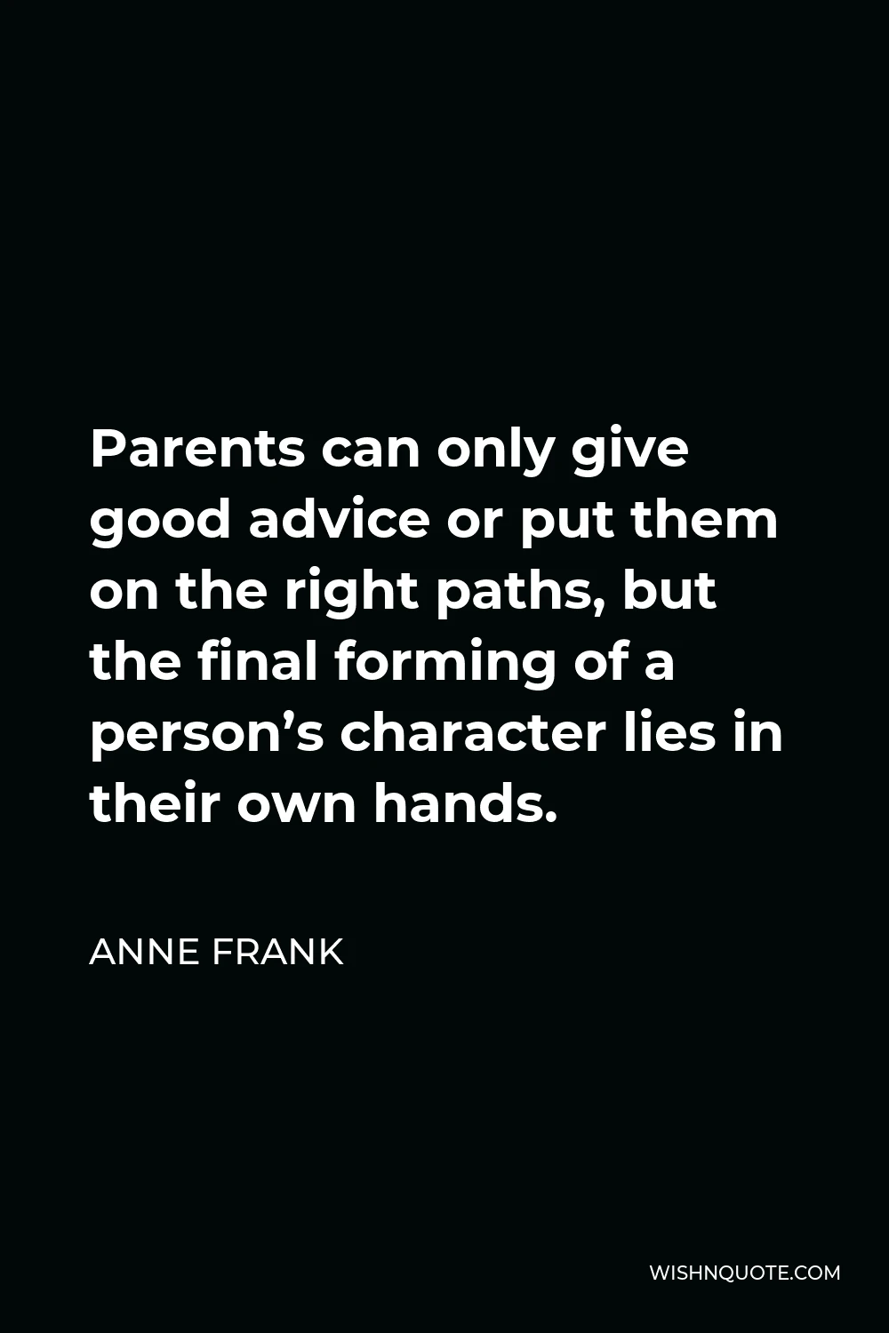 Anne Frank Quote - Parents can only give good advice or put them on the right paths, but the final forming of a person’s character lies in their own hands.