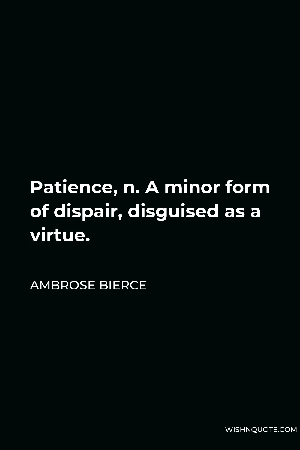 Ambrose Bierce Quote - Patience, n. A minor form of dispair, disguised as a virtue.