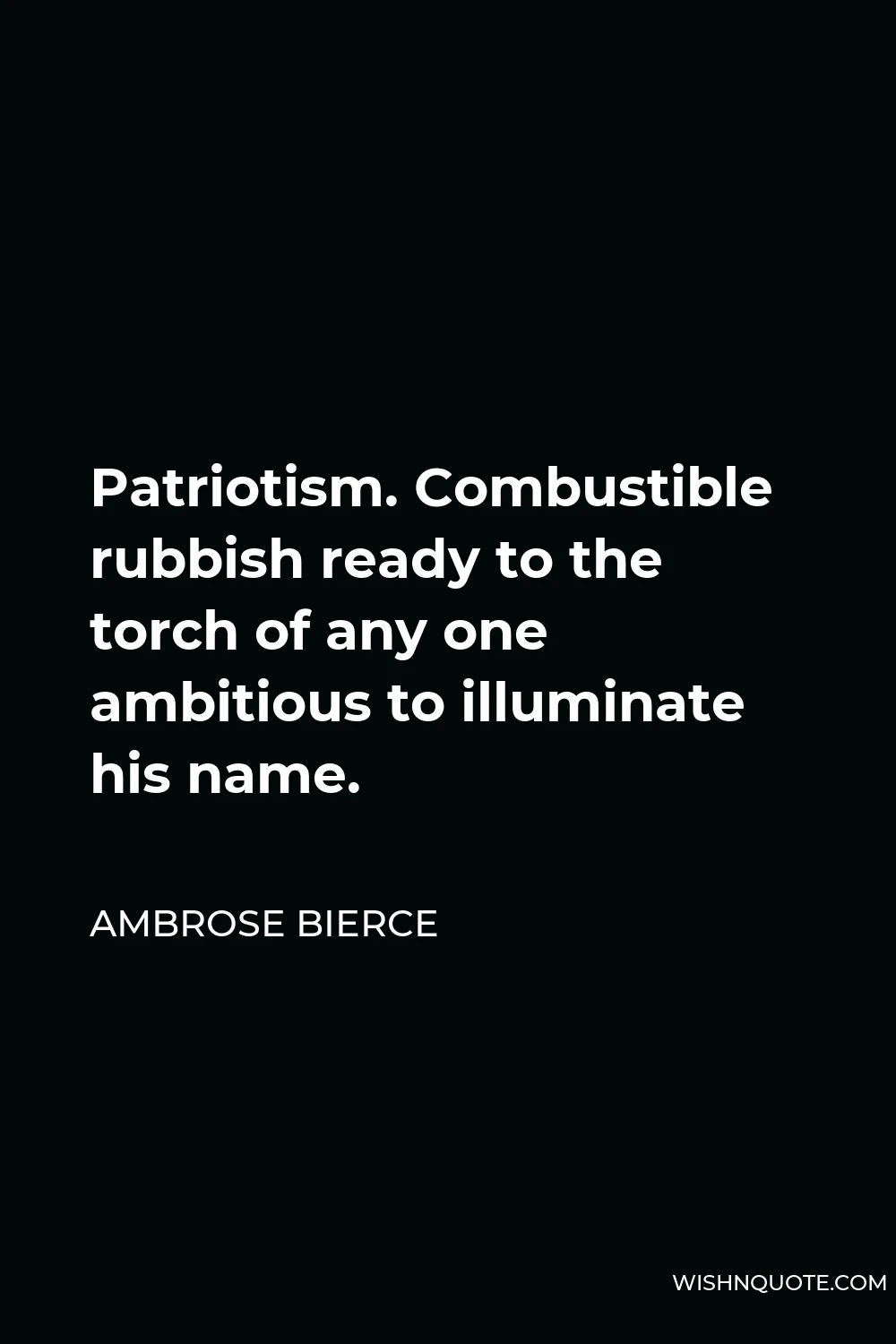 Ambrose Bierce Quote - Patriotism. Combustible rubbish ready to the torch of any one ambitious to illuminate his name.