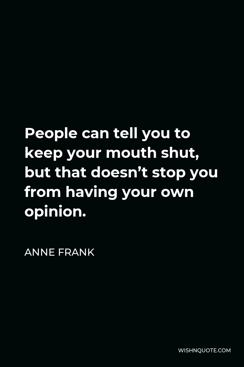 Anne Frank Quote - People can tell you to keep your mouth shut, but that doesn’t stop you from having your own opinion.