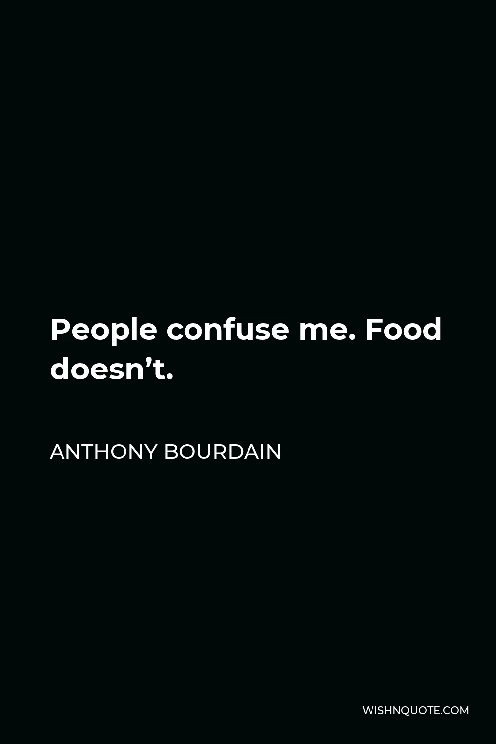 Anthony Bourdain Quote - People confuse me. Food doesn’t.