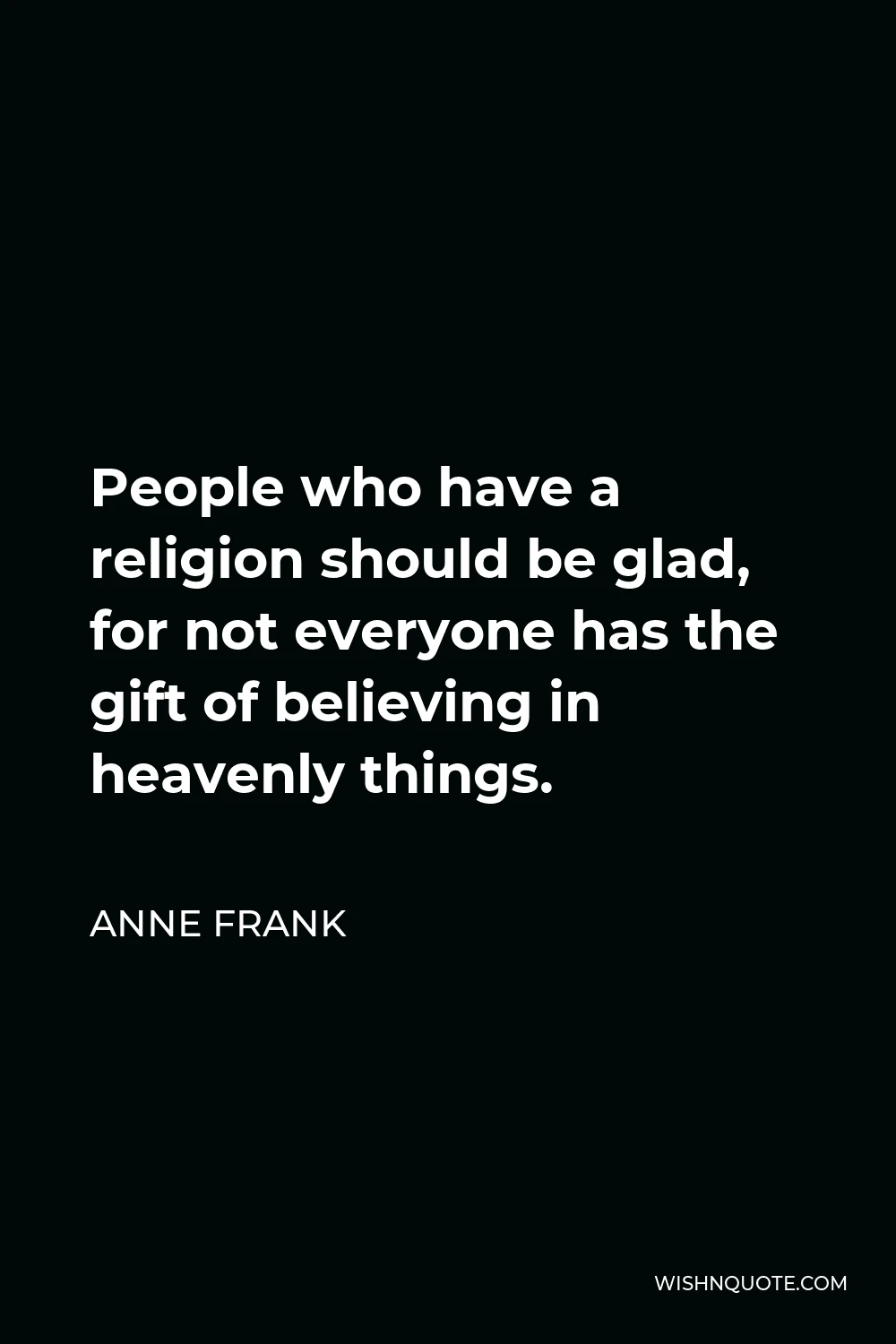 Anne Frank Quote - People who have a religion should be glad, for not everyone has the gift of believing in heavenly things.