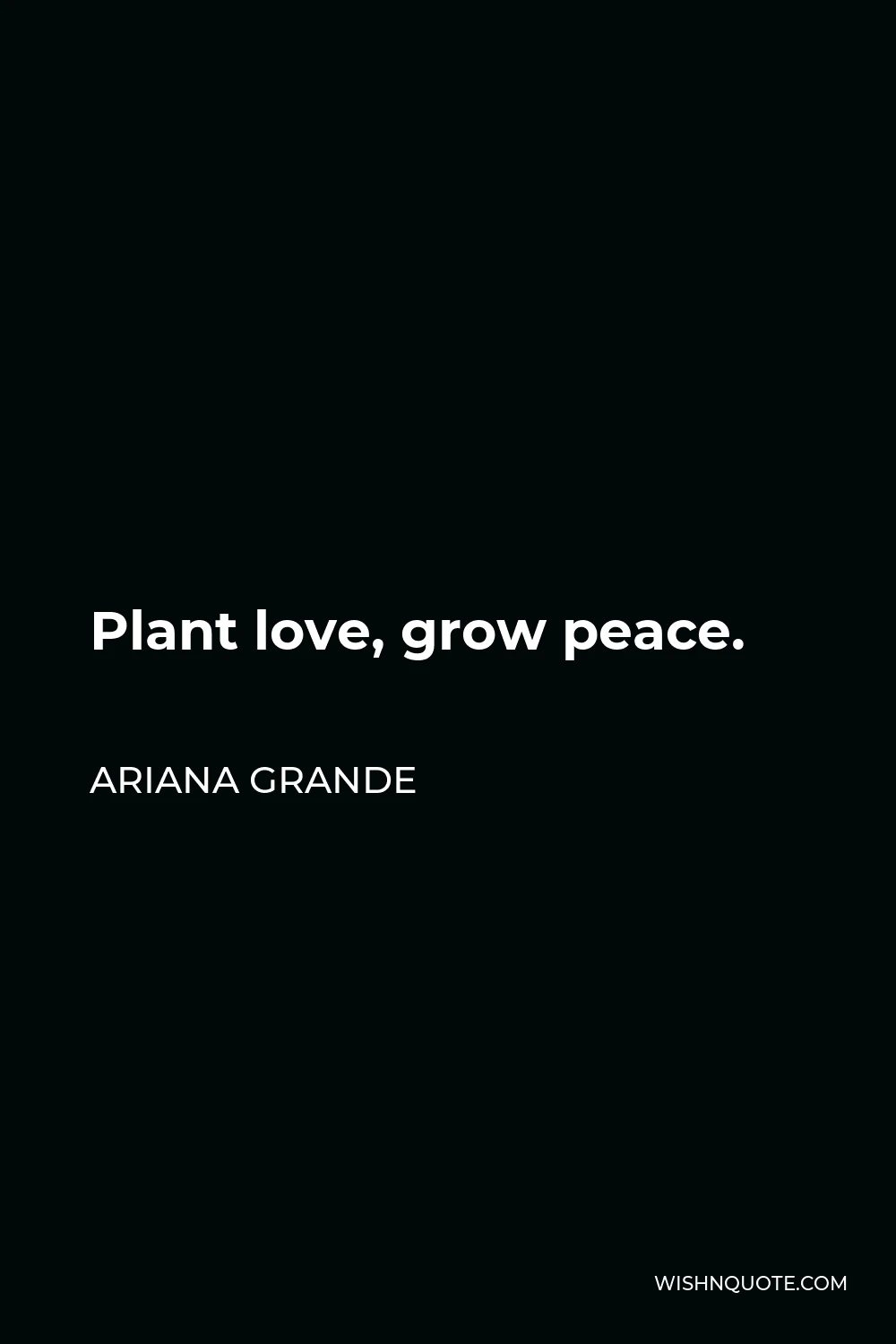 Ariana Grande Quote - Plant love, grow peace.