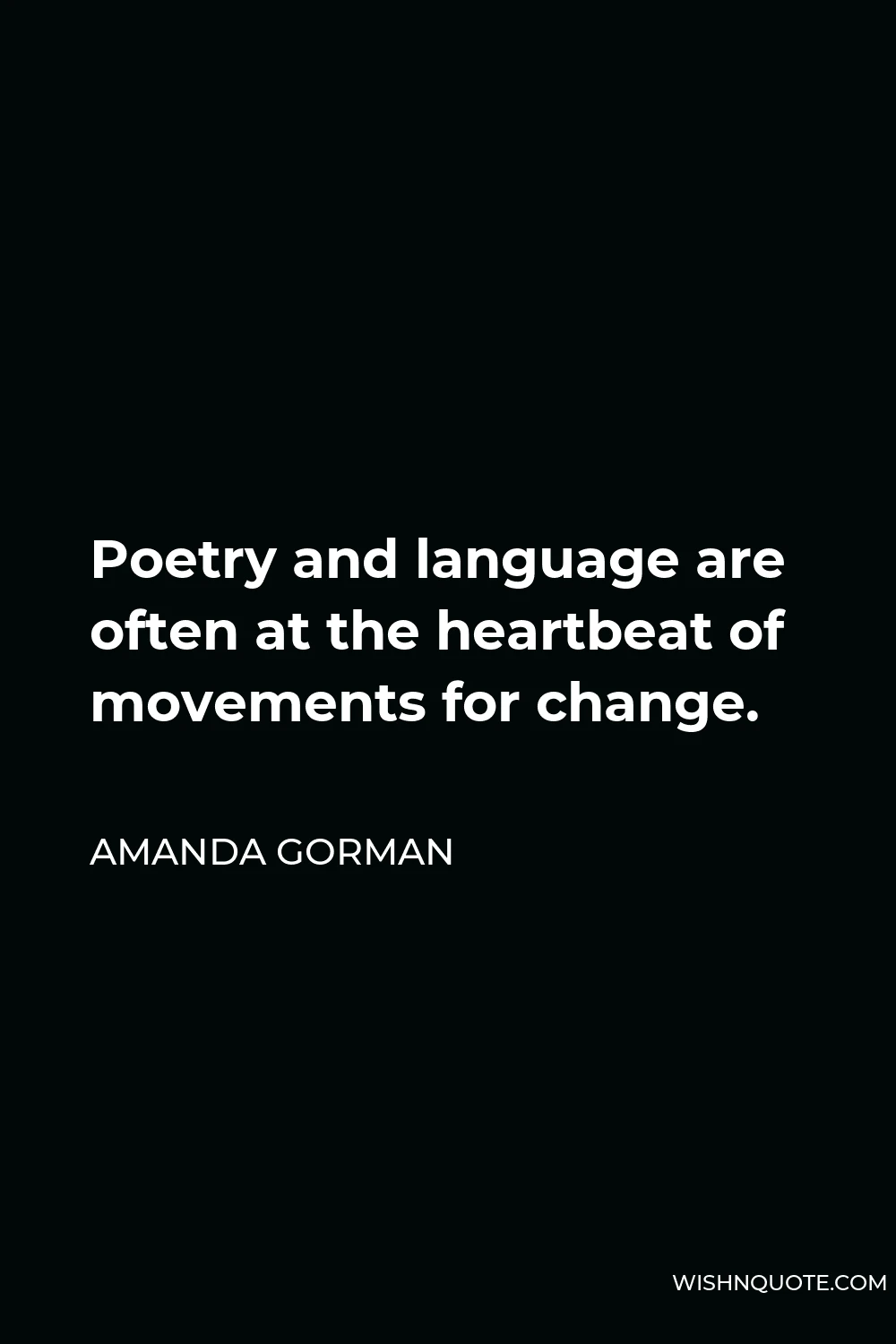 Amanda Gorman Quote - Poetry and language are often at the heartbeat of movements for change.