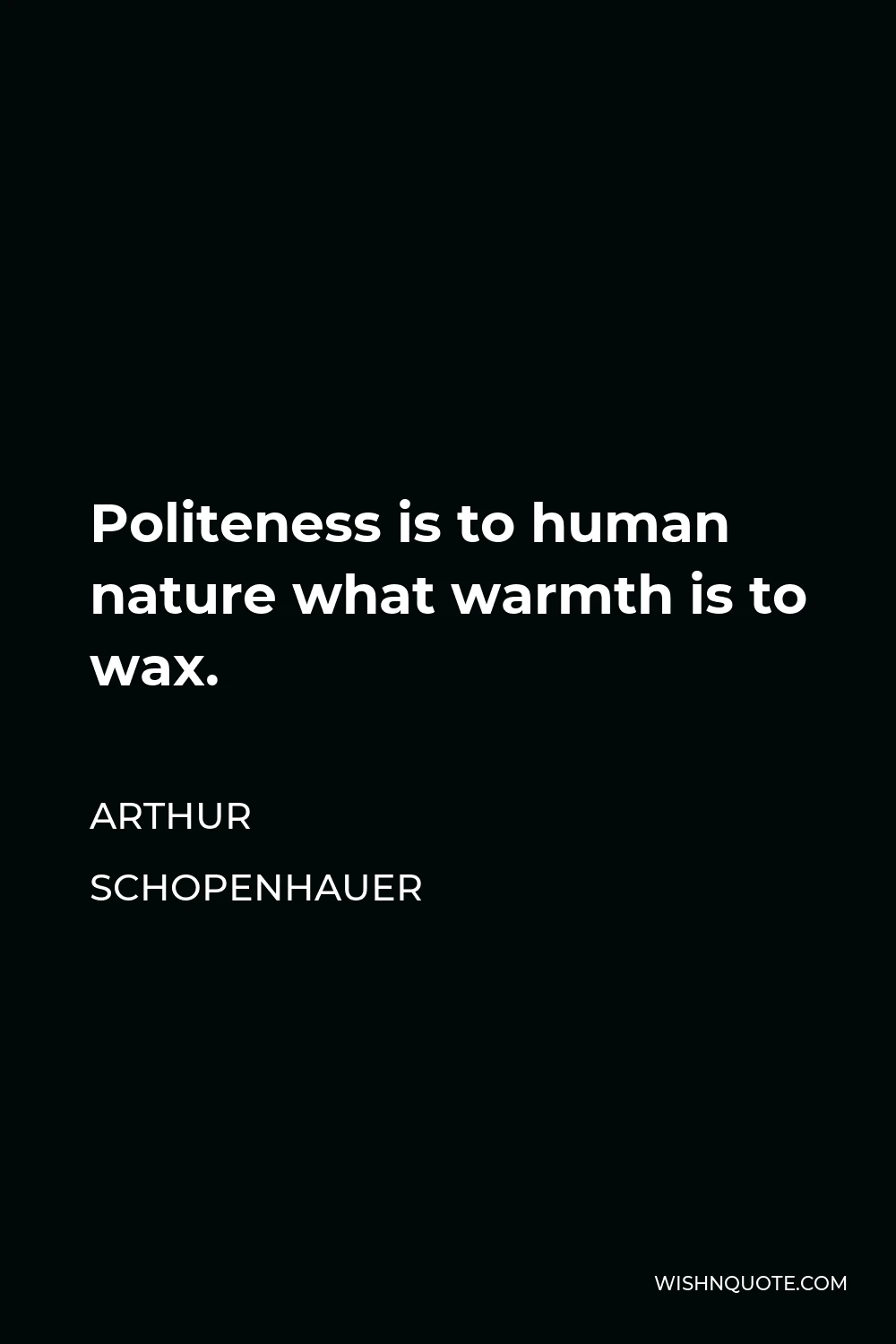 Arthur Schopenhauer Quote - Politeness is to human nature what warmth is to wax.