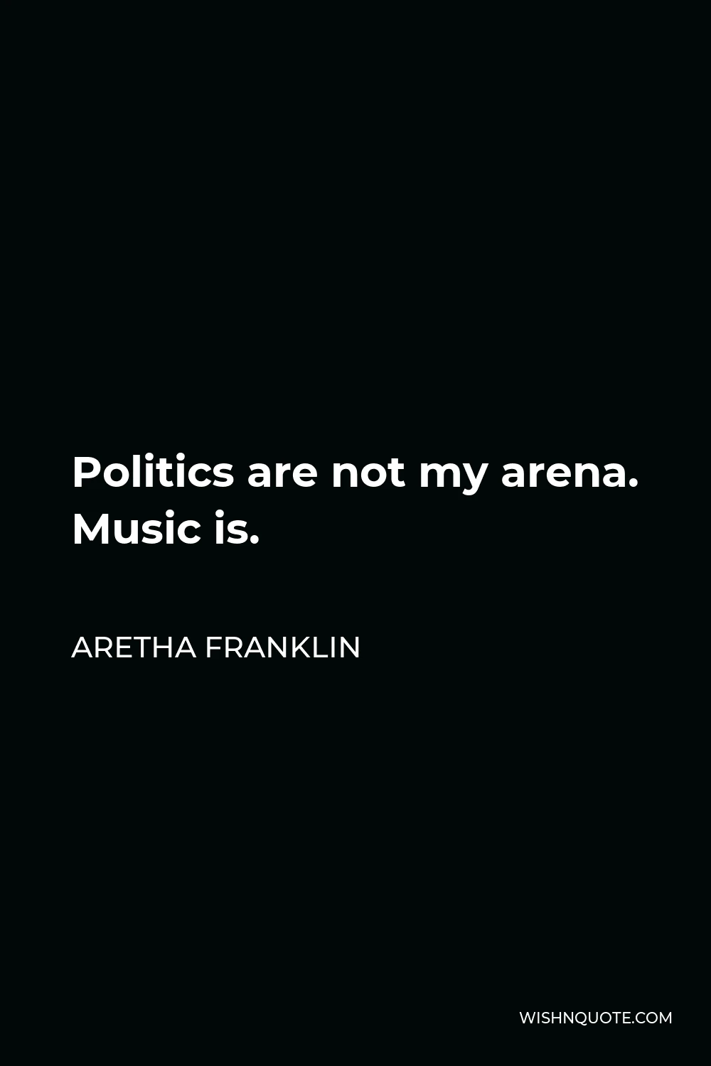 Aretha Franklin Quote - Politics are not my arena. Music is.