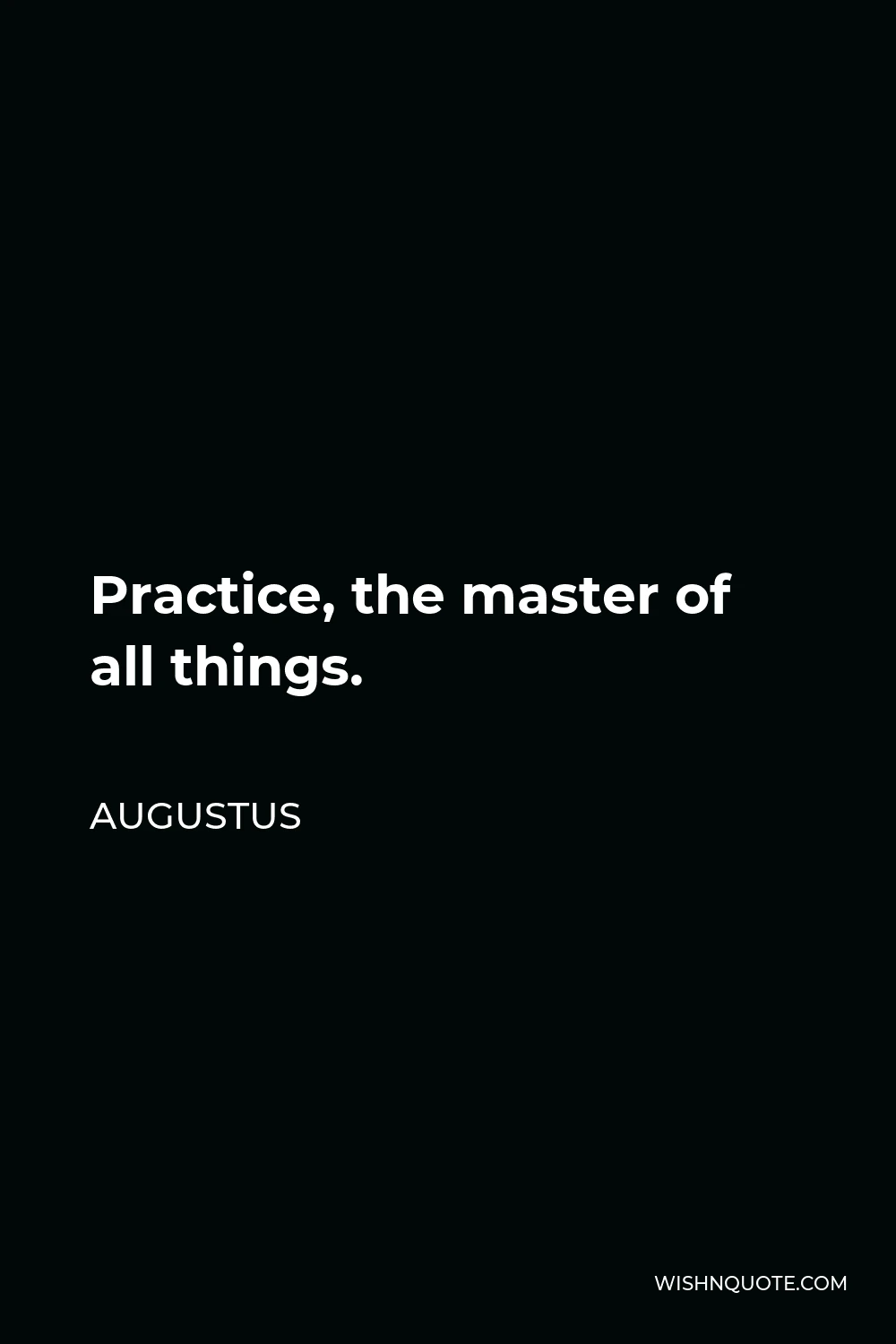 Augustus Quote - Practice, the master of all things.