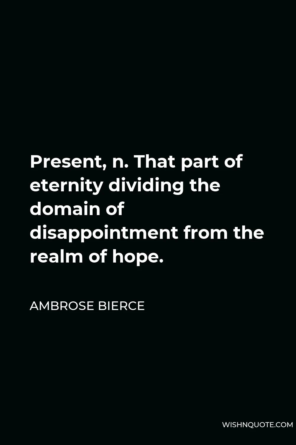 Ambrose Bierce Quote - Present, n. That part of eternity dividing the domain of disappointment from the realm of hope.