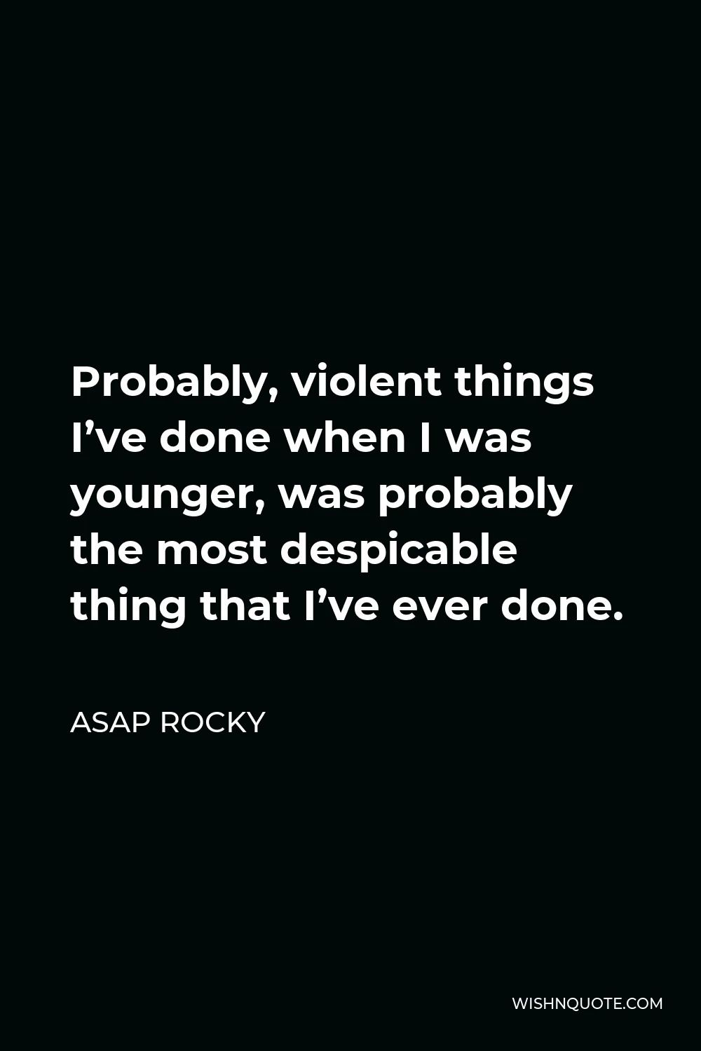 ASAP Rocky Quote - Probably, violent things I’ve done when I was younger, was probably the most despicable thing that I’ve ever done.