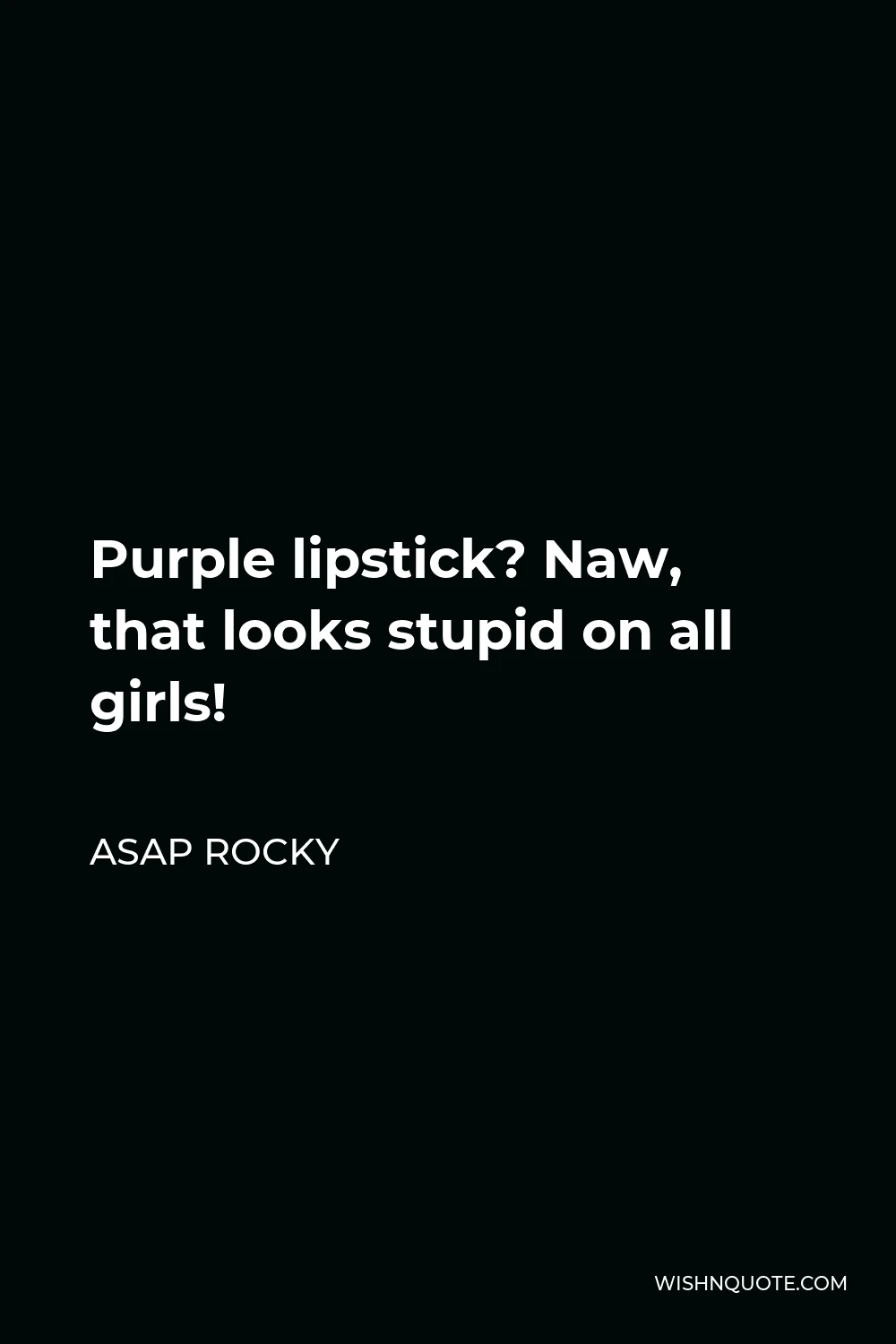 ASAP Rocky Quote - Purple lipstick? Naw, that looks stupid on all girls!