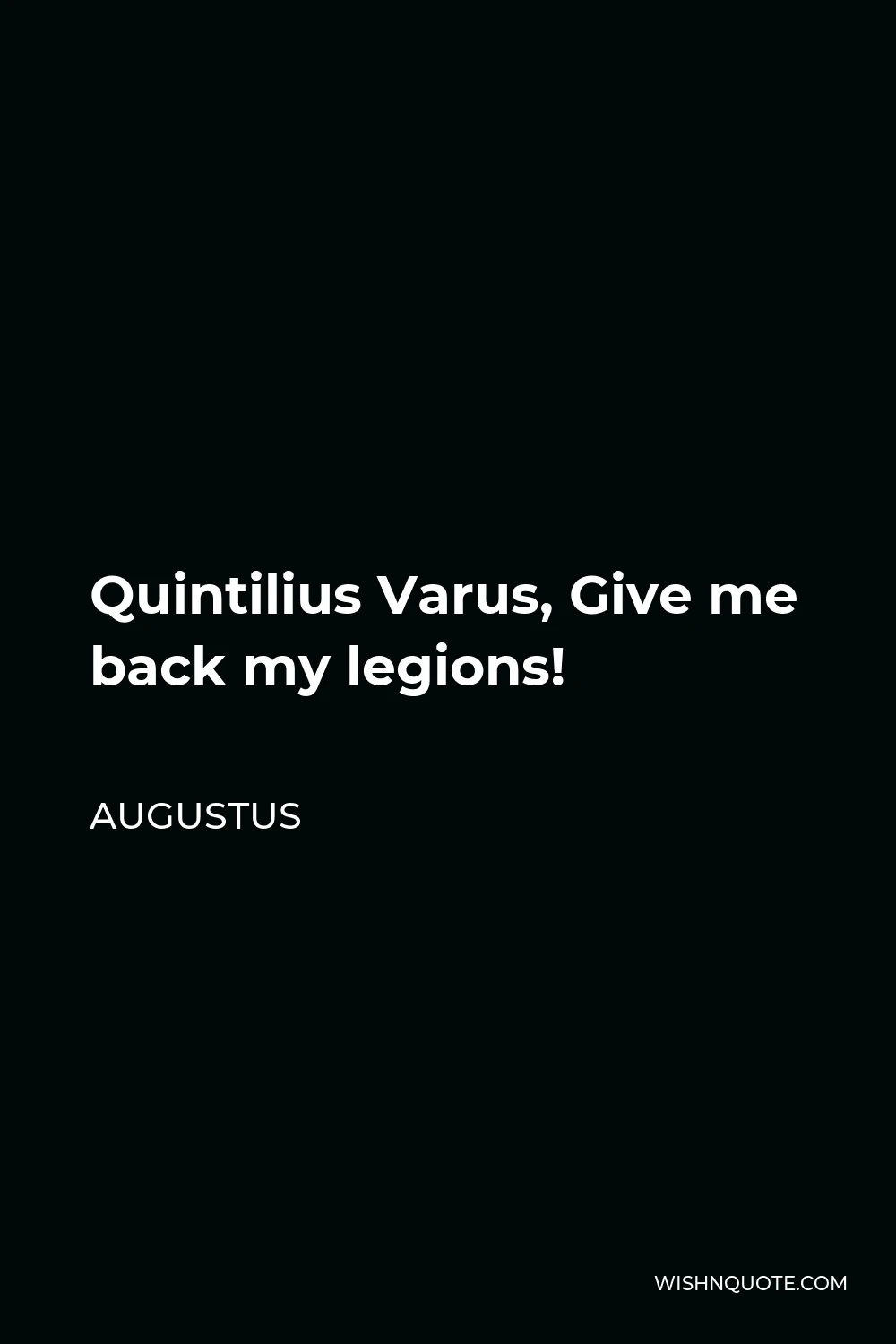 Augustus Quote - Quintilius Varus, Give me back my legions!