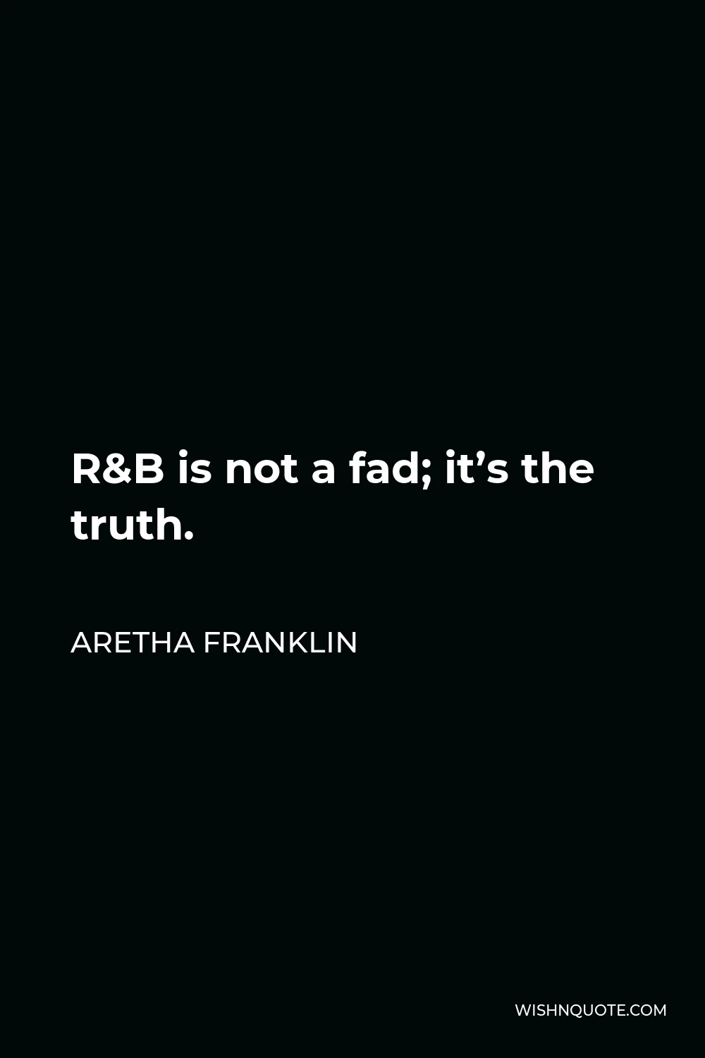Aretha Franklin Quote - R&B is not a fad; it’s the truth.