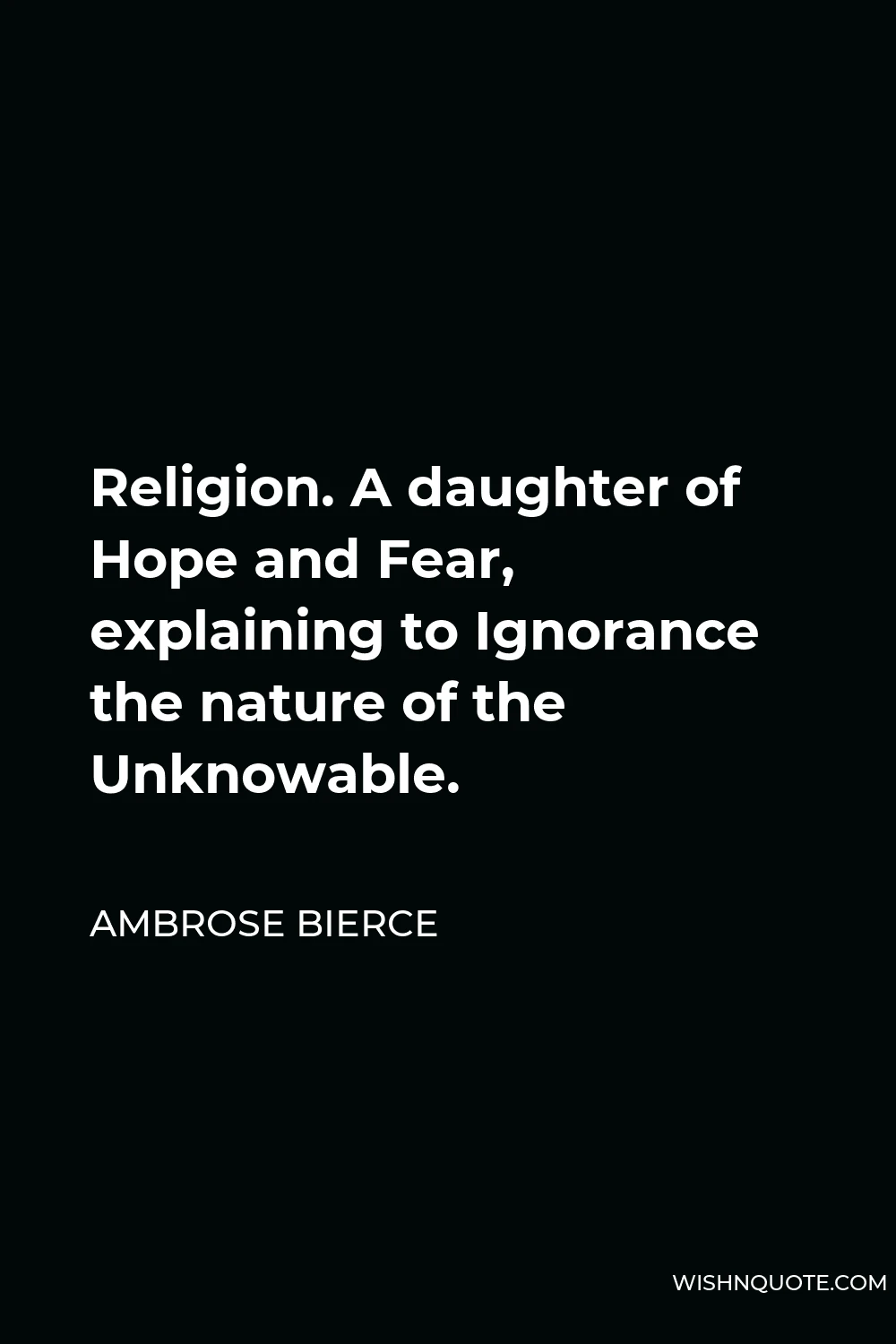 Ambrose Bierce Quote - Religion. A daughter of Hope and Fear, explaining to Ignorance the nature of the Unknowable.
