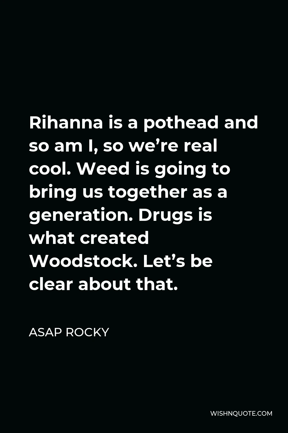 ASAP Rocky Quote - Rihanna is a pothead and so am I, so we’re real cool. Weed is going to bring us together as a generation. Drugs is what created Woodstock. Let’s be clear about that.