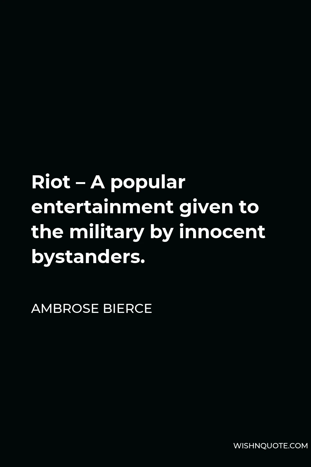 Ambrose Bierce Quote - Riot – A popular entertainment given to the military by innocent bystanders.