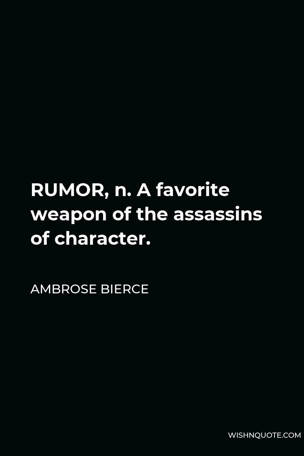 Ambrose Bierce Quote - RUMOR, n. A favorite weapon of the assassins of character.