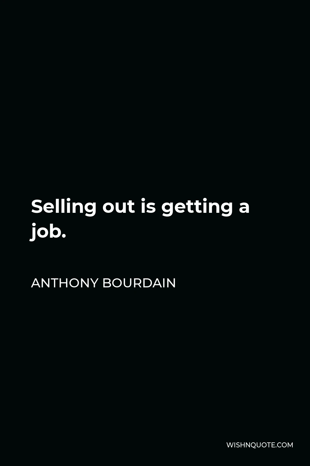 Anthony Bourdain Quote - Selling out is getting a job.