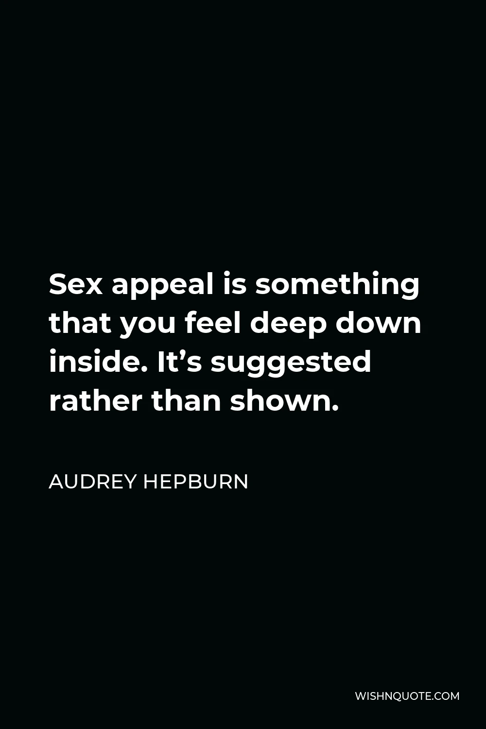 Audrey Hepburn Quote - Sex appeal is something that you feel deep down inside. It’s suggested rather than shown.