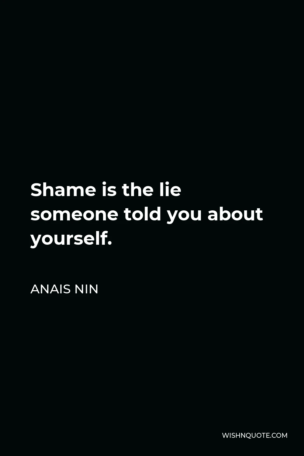 Anais Nin Quote - Shame is the lie someone told you about yourself.