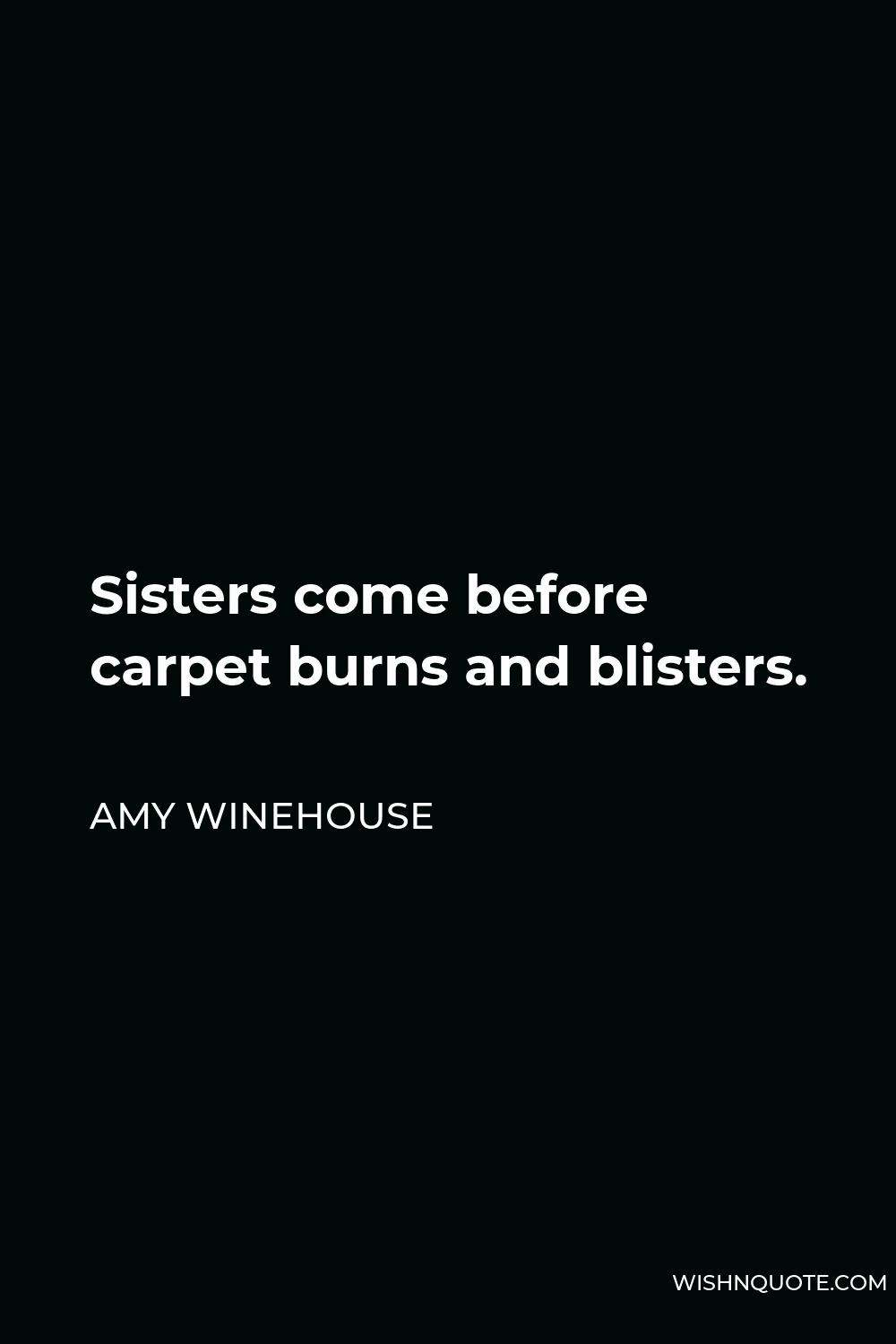 Amy Winehouse Quote - Sisters come before carpet burns and blisters.