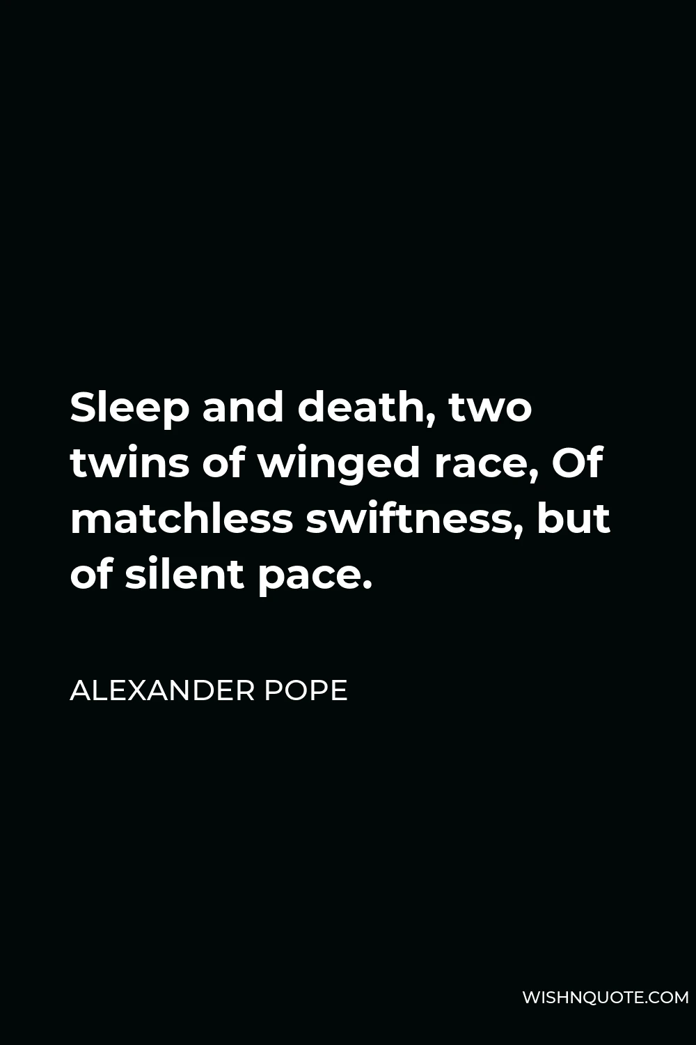 Alexander Pope Quote - Sleep and death, two twins of winged race, Of matchless swiftness, but of silent pace.