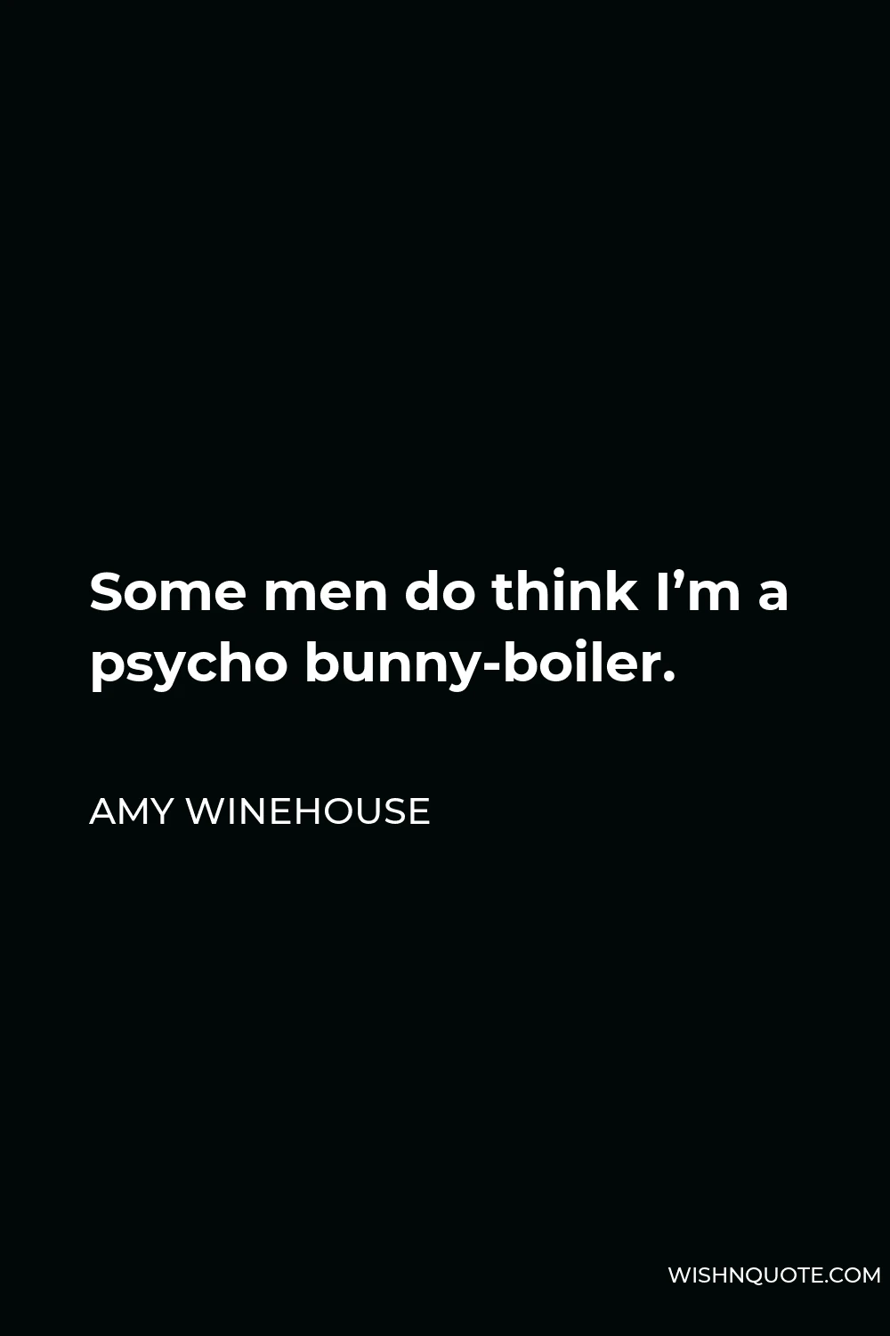 Amy Winehouse Quote - Some men do think I’m a psycho bunny-boiler.