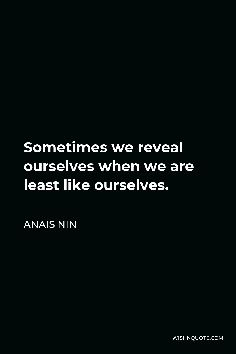 Anais Nin Quote - Sometimes we reveal ourselves when we are least like ourselves.