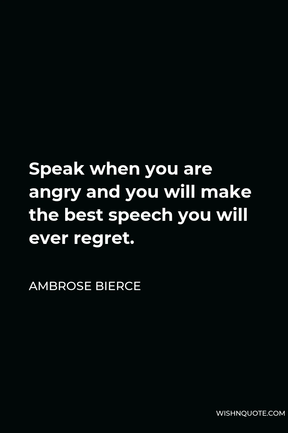 Ambrose Bierce Quote - Speak when you are angry and you will make the best speech you will ever regret.