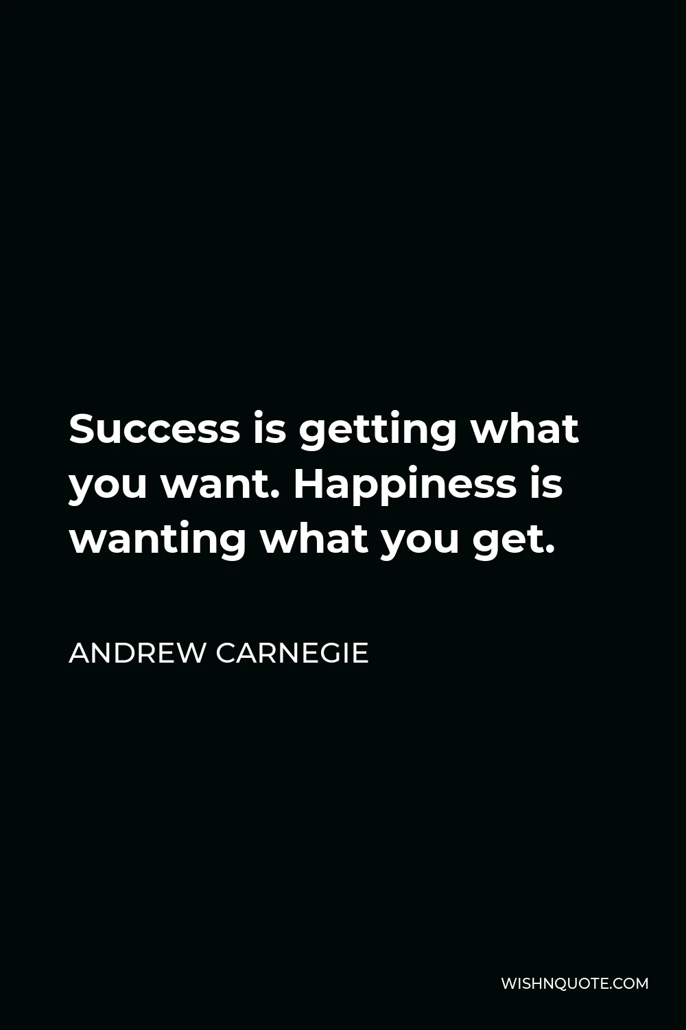 Andrew Carnegie Quote - Success is getting what you want. Happiness is wanting what you get.