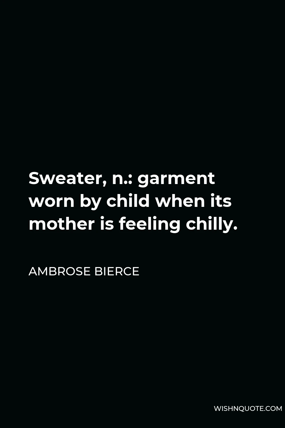 Ambrose Bierce Quote - Sweater, n.: garment worn by child when its mother is feeling chilly.