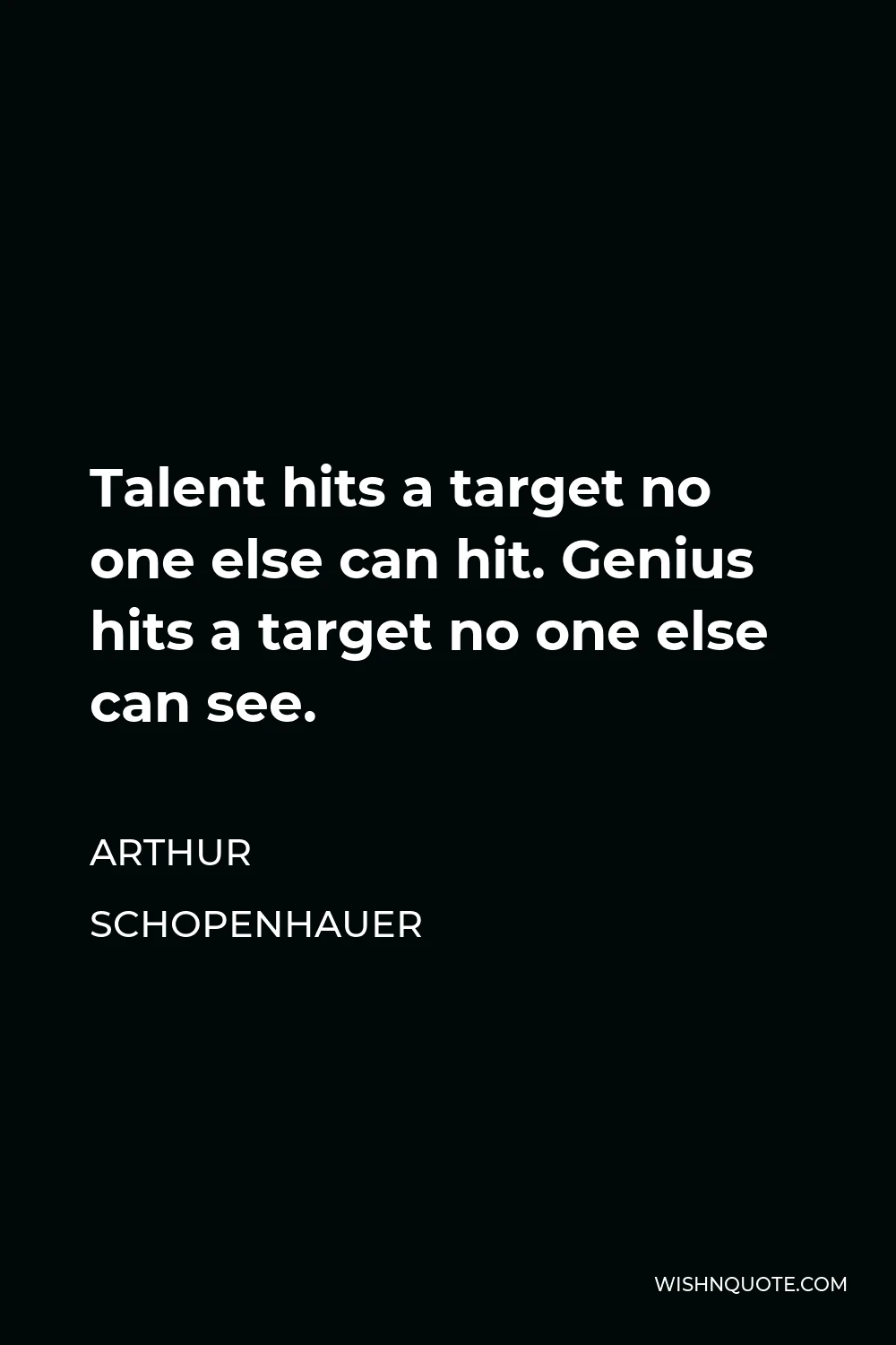 Arthur Schopenhauer Quote - Talent hits a target no one else can hit. Genius hits a target no one else can see.