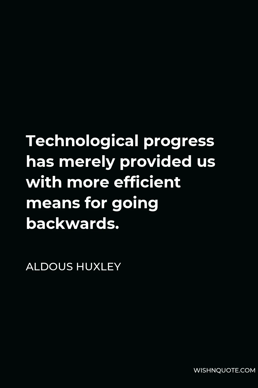Aldous Huxley Quote - Technological progress has merely provided us with more efficient means for going backwards.