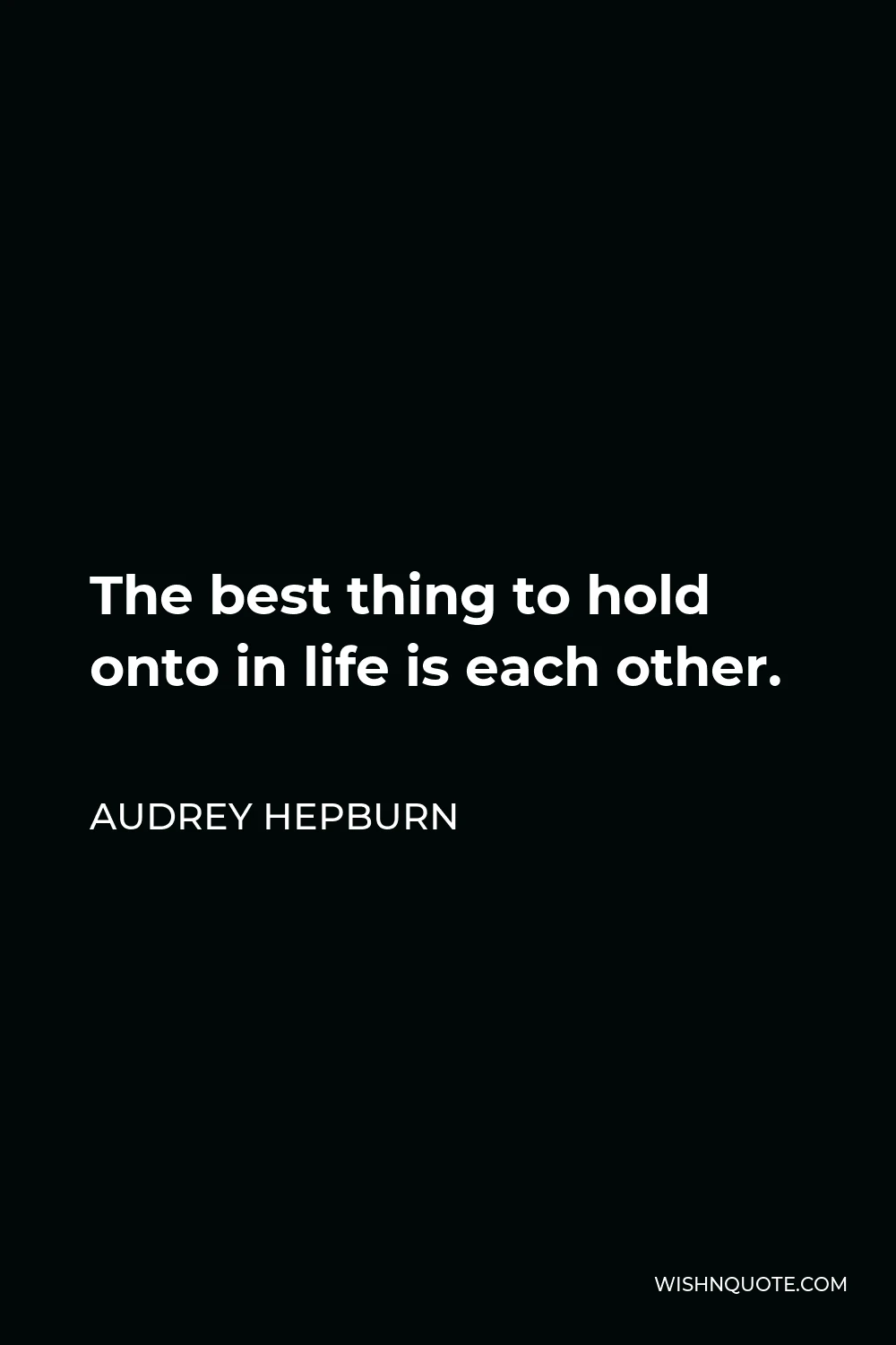 Audrey Hepburn Quote - The best thing to hold onto in life is each other.