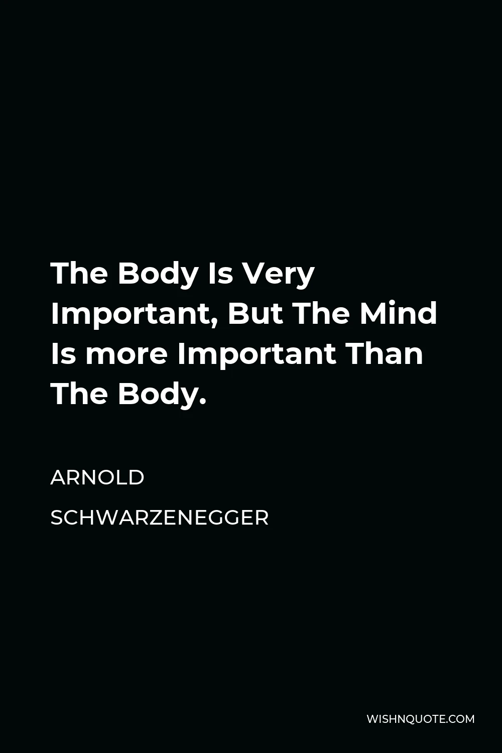 Arnold Schwarzenegger Quote - The Body Is Very Important, But The Mind Is more Important Than The Body.