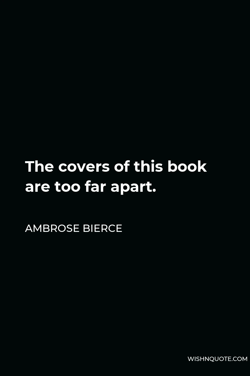 Ambrose Bierce Quote - The covers of this book are too far apart.