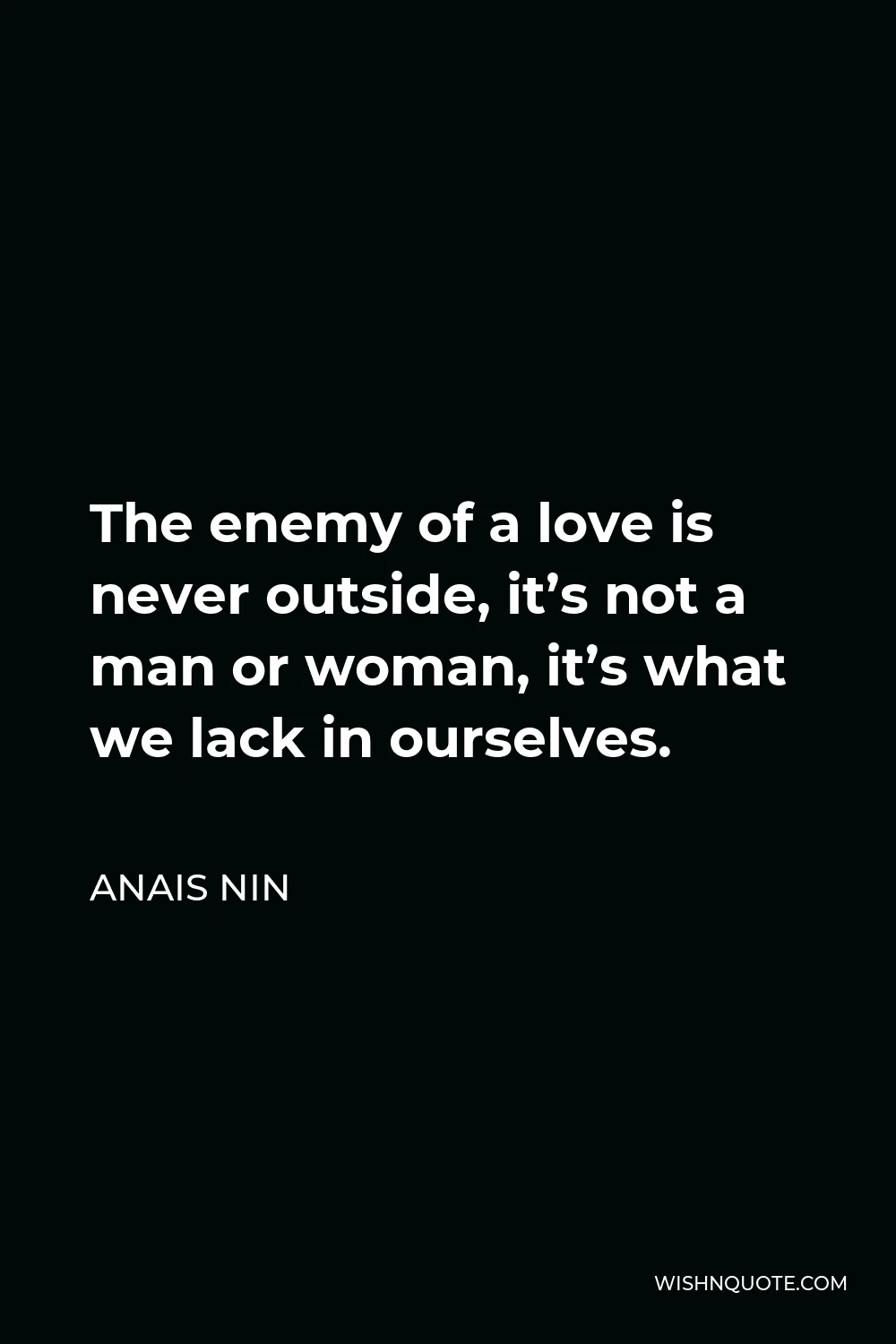 Anais Nin Quote - The enemy of a love is never outside, it’s not a man or woman, it’s what we lack in ourselves.