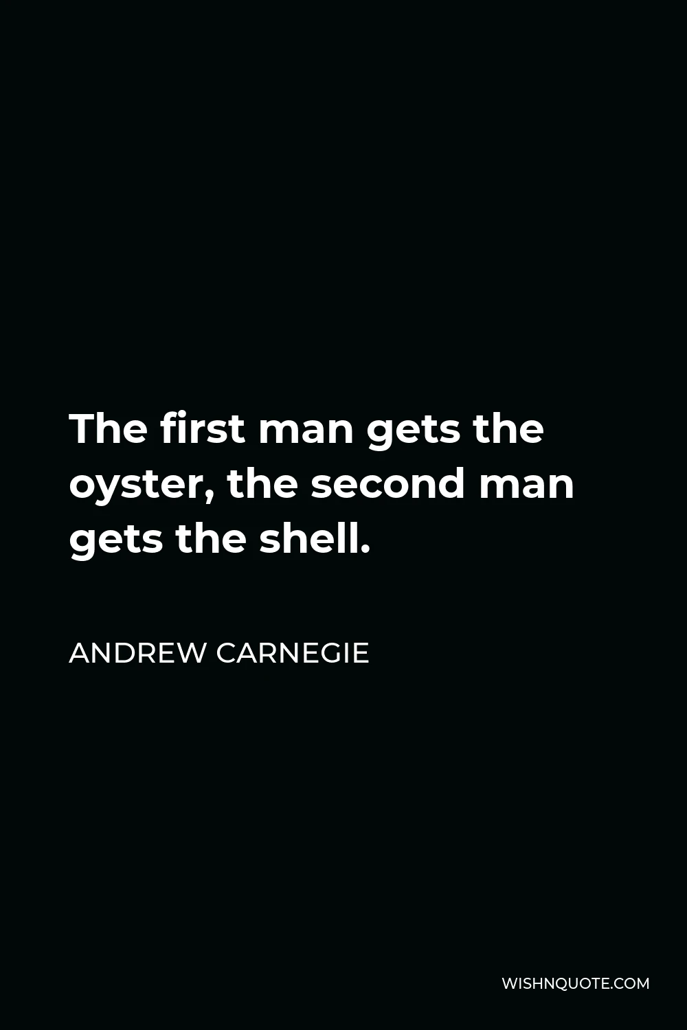 Andrew Carnegie Quote - The first man gets the oyster, the second man gets the shell.