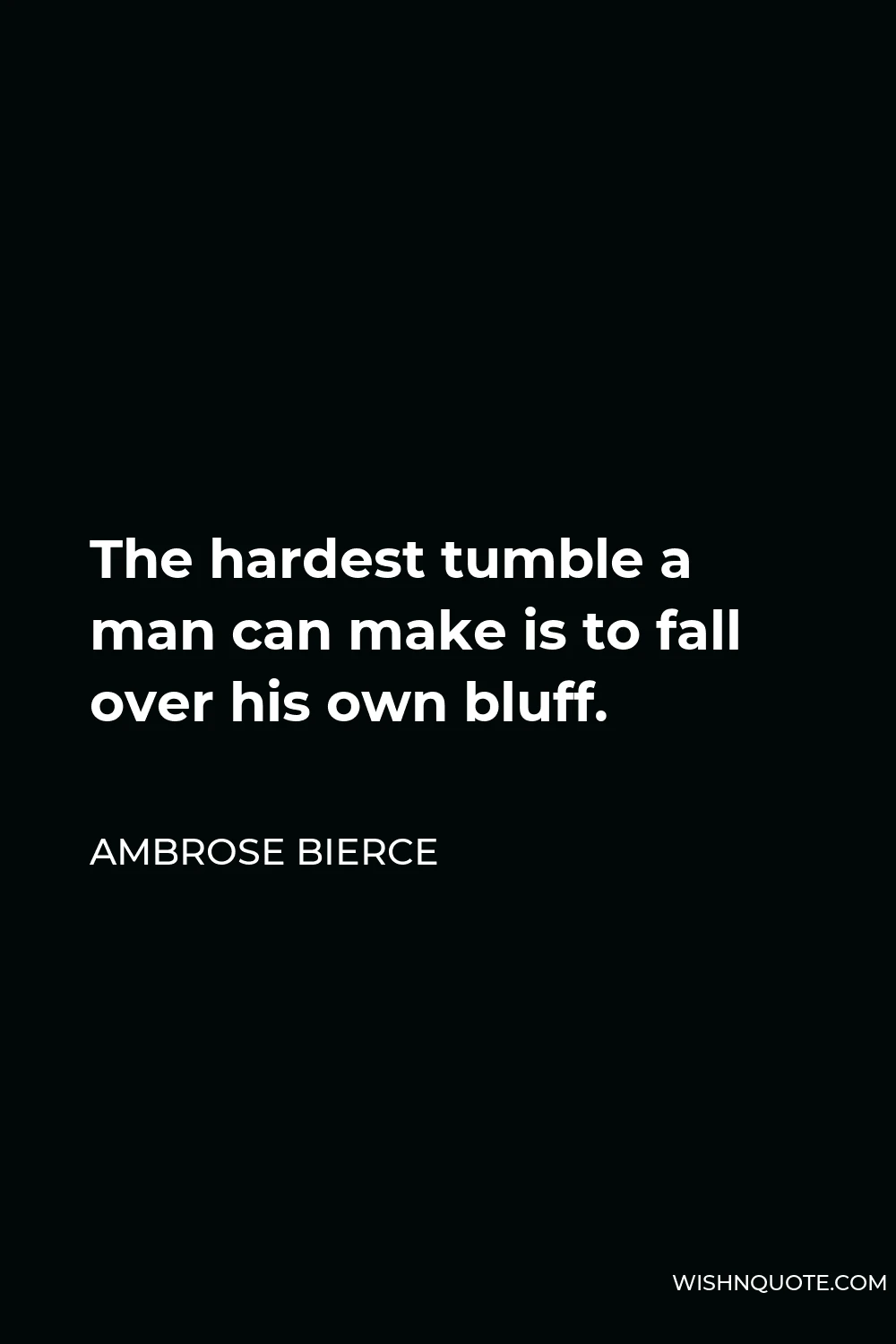 Ambrose Bierce Quote - The hardest tumble a man can make is to fall over his own bluff.