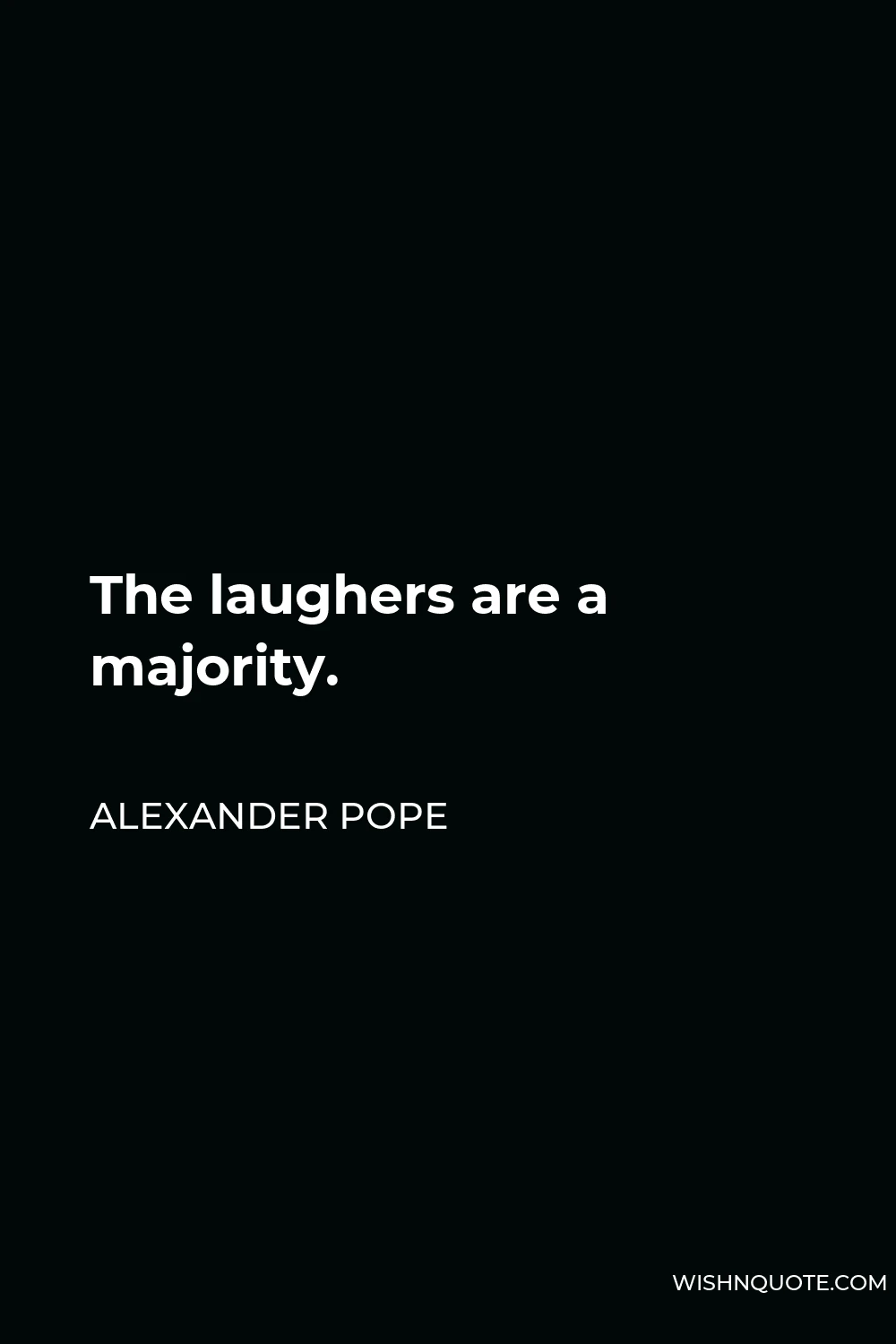 Alexander Pope Quote - The laughers are a majority.