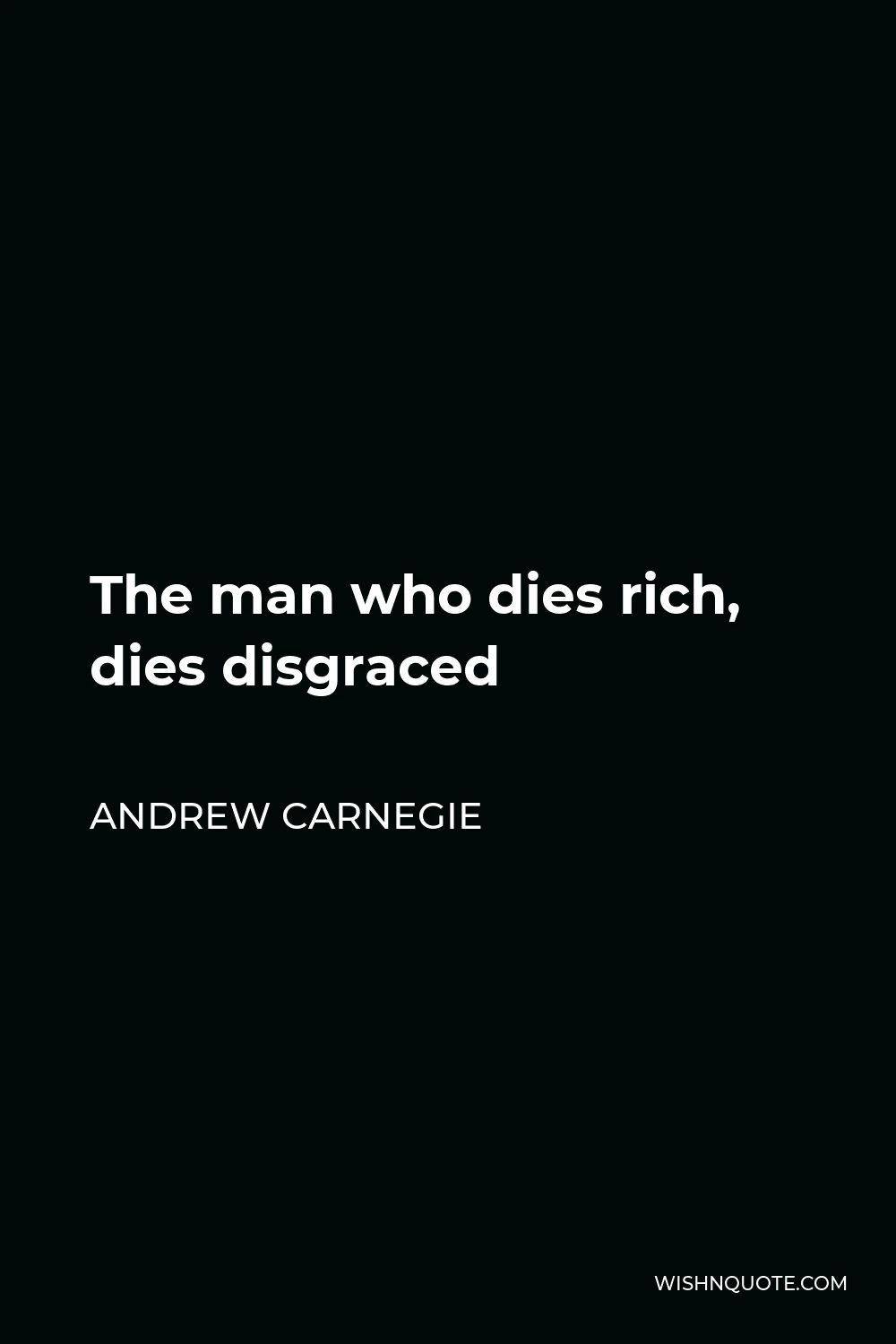 Andrew Carnegie Quote - The man who dies rich, dies disgraced