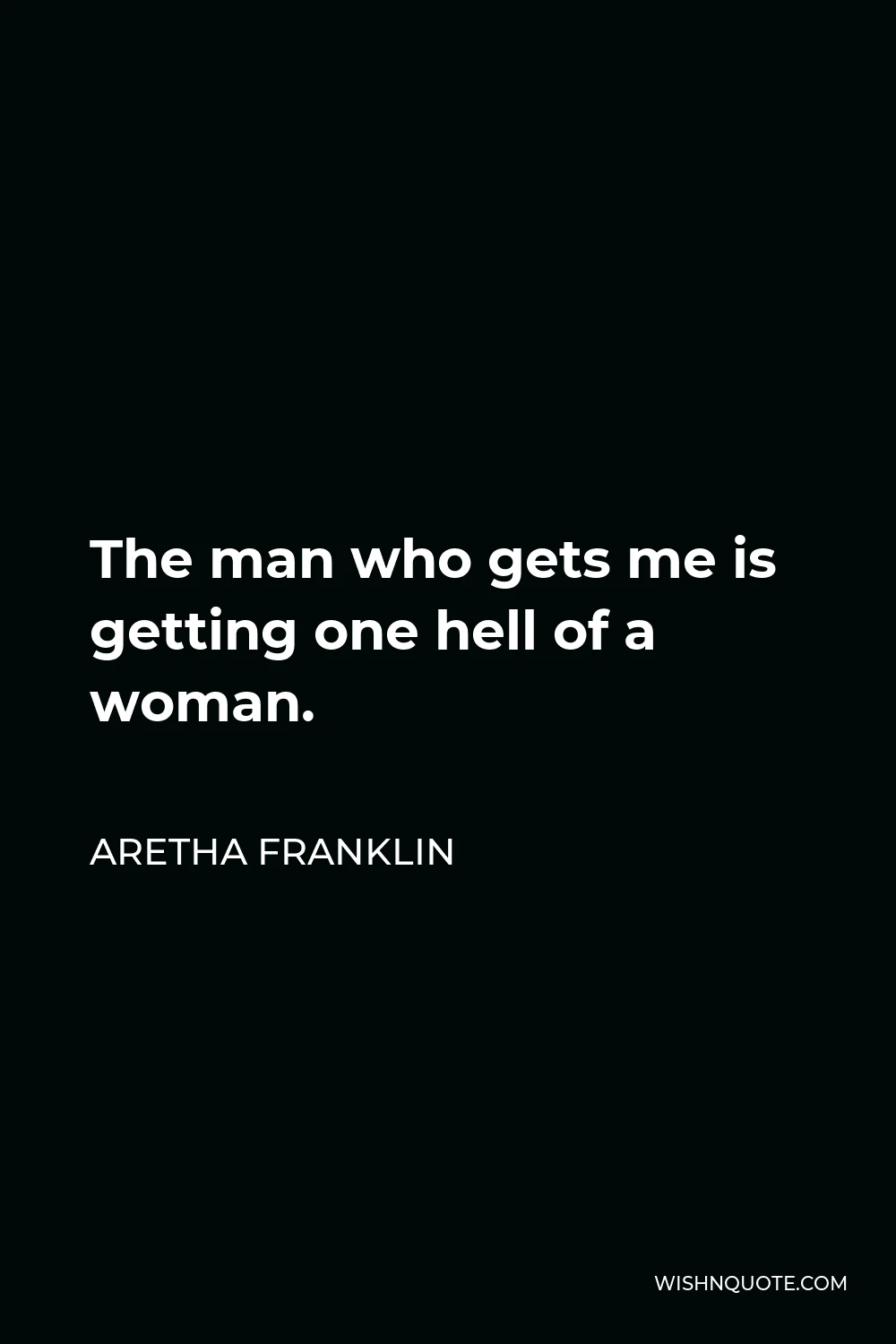 Aretha Franklin Quote - The man who gets me is getting one hell of a woman.