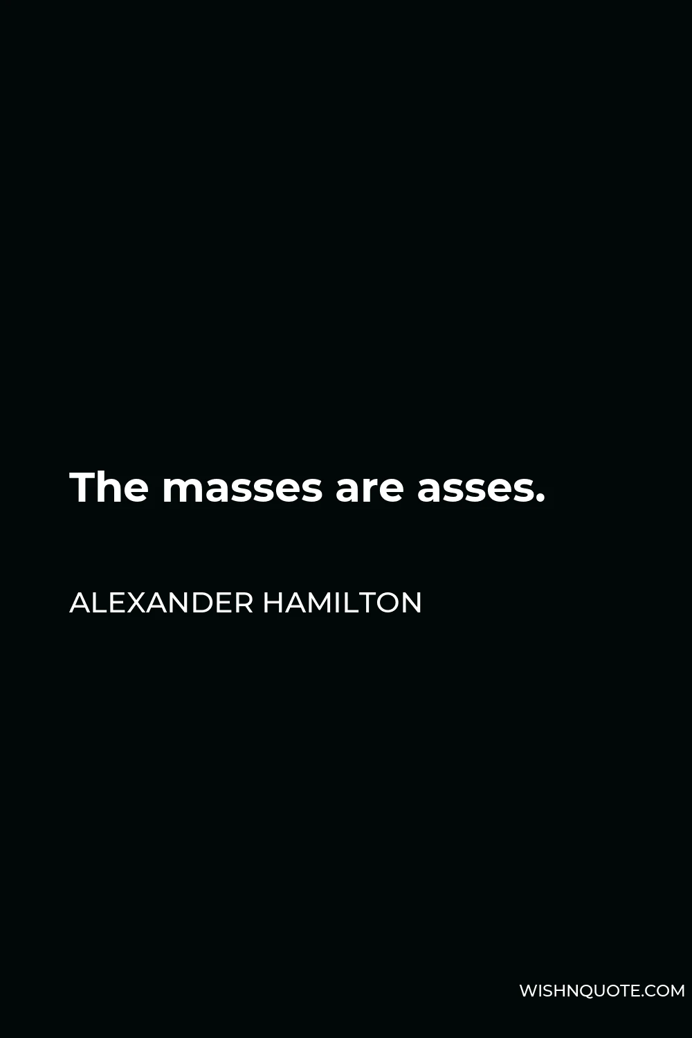 Alexander Hamilton Quote - The masses are asses.
