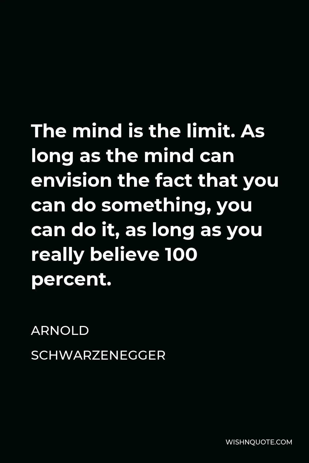 Arnold Schwarzenegger Quote - The mind is the limit. As long as the mind can envision the fact that you can do something, you can do it, as long as you really believe 100 percent.