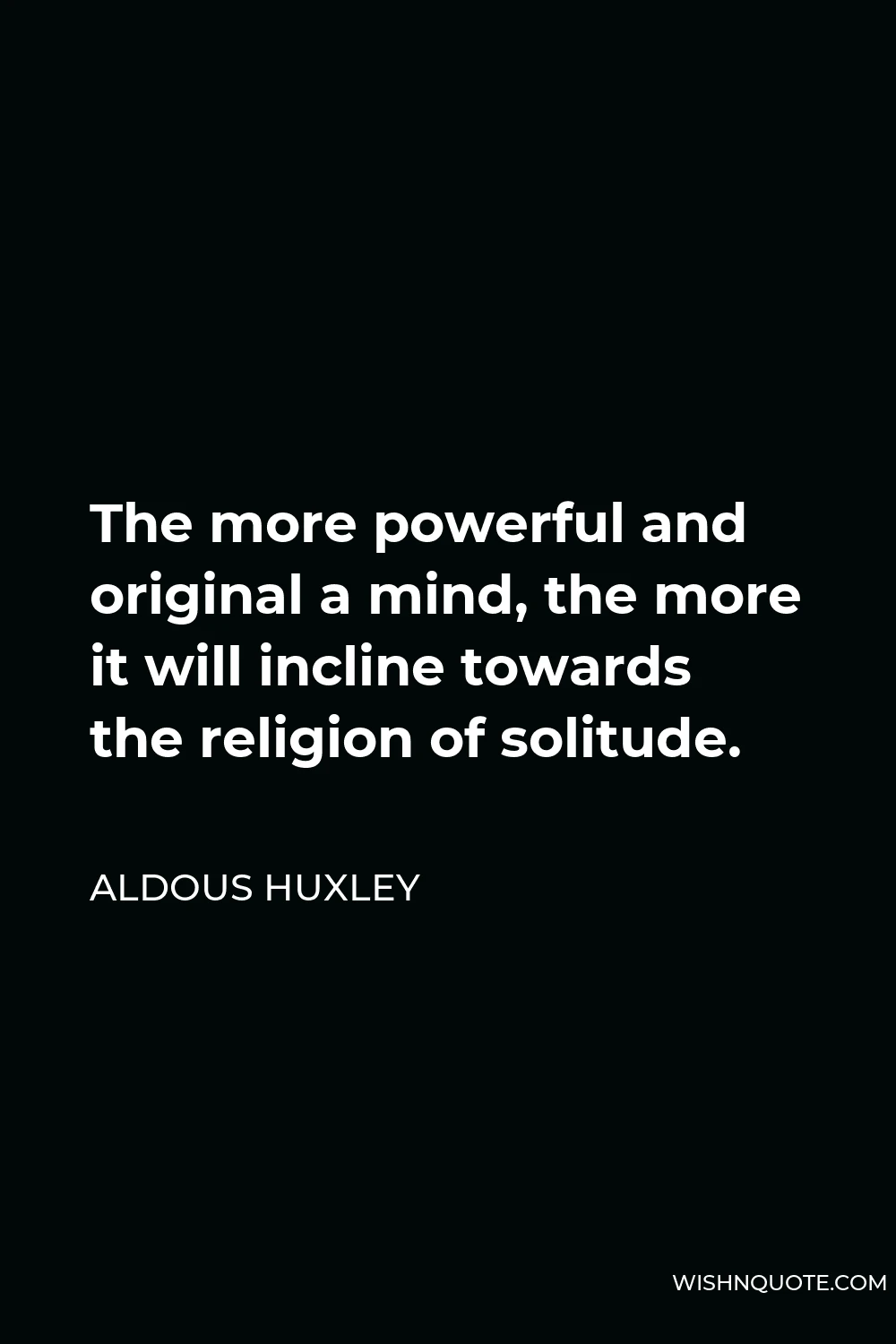 Aldous Huxley Quote - The more powerful and original a mind, the more it will incline towards the religion of solitude.
